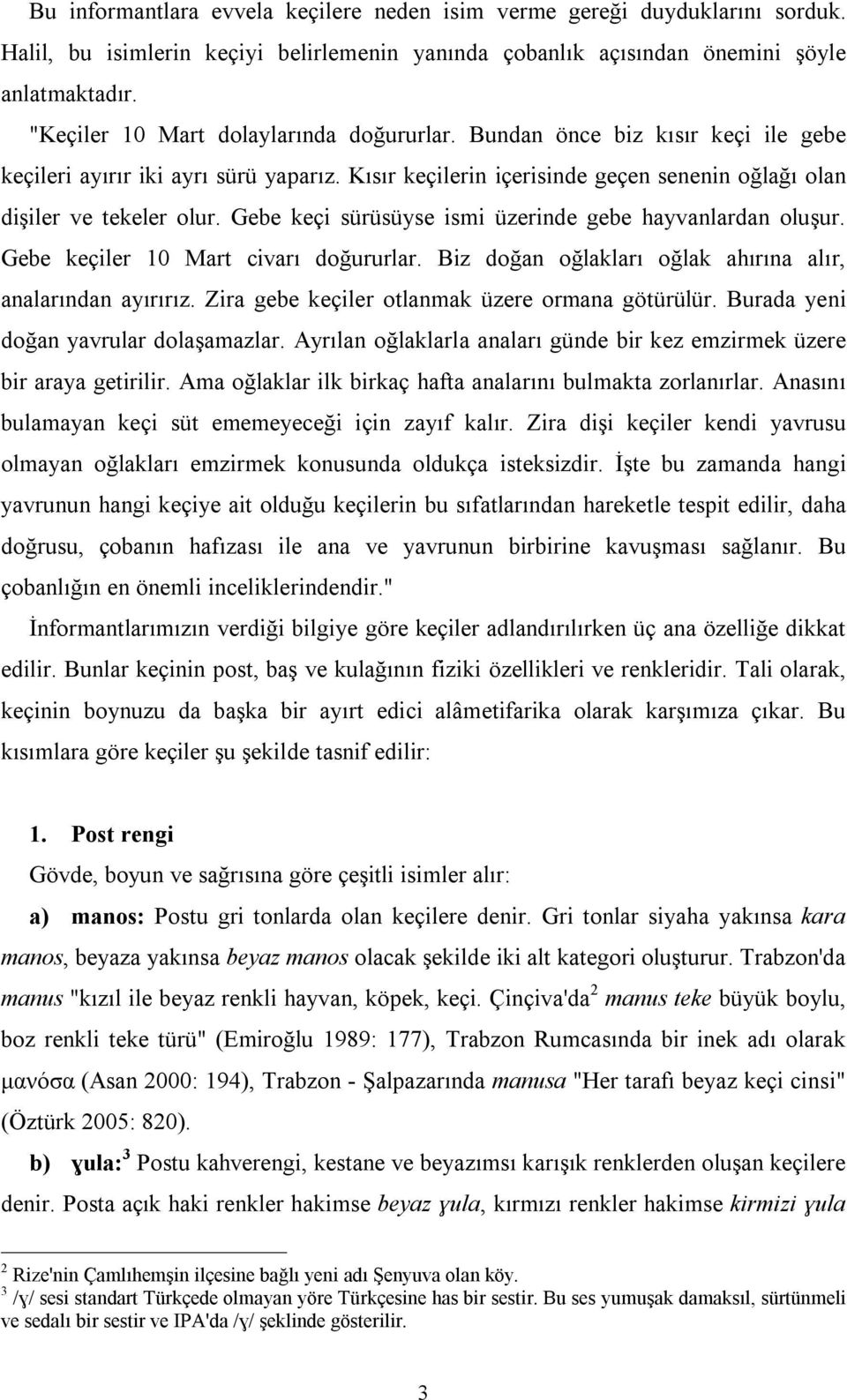 Gebe keçi sürüsüyse ismi üzerinde gebe hayvanlardan oluşur. Gebe keçiler 10 Mart civarı doğururlar. Biz doğan oğlakları oğlak ahırına alır, analarından ayırırız.