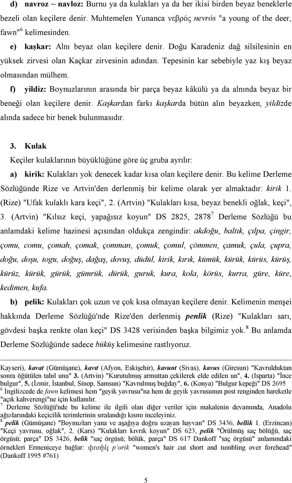 f) yildiz: Boynuzlarının arasında bir parça beyaz kâkülü ya da alnında beyaz bir beneği olan keçilere denir.