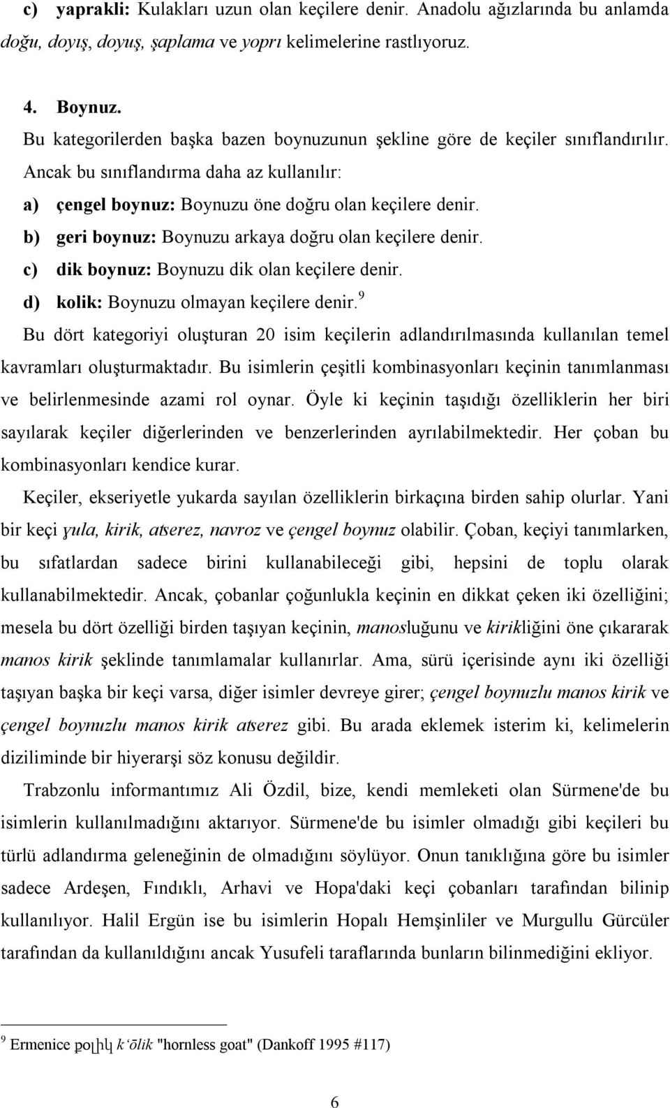 b) geri boynuz: Boynuzu arkaya doğru olan keçilere denir. c) dik boynuz: Boynuzu dik olan keçilere denir. d) kolik: Boynuzu olmayan keçilere denir.