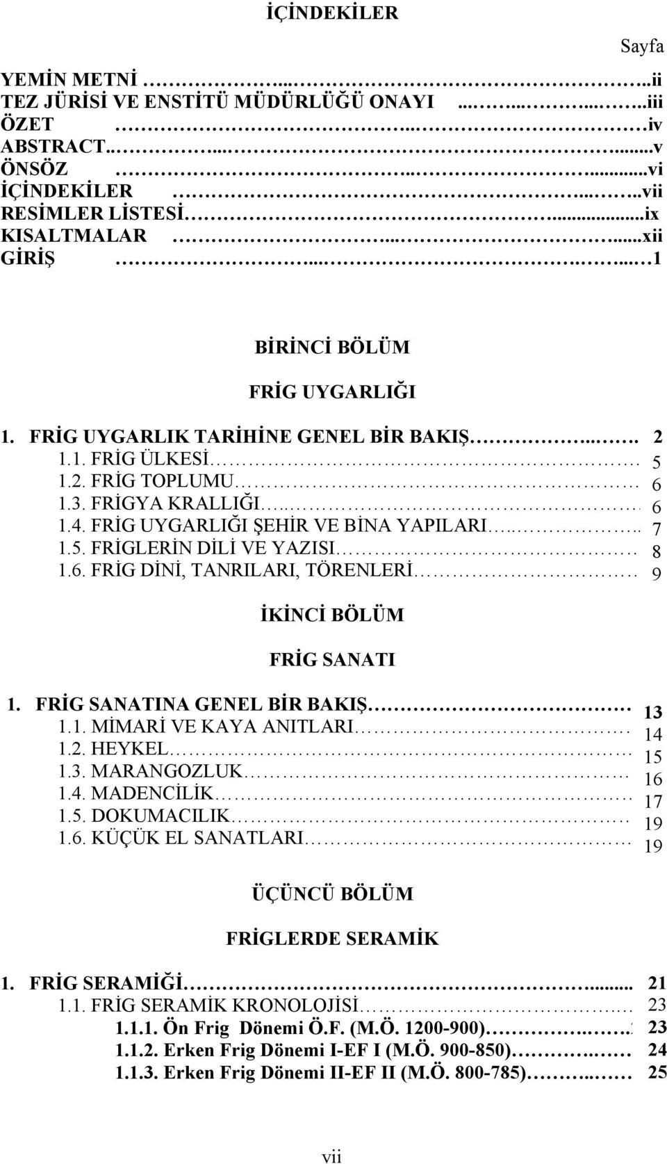 FRİG UYGARLIĞI ŞEHİR VE BİNA YAPILARI....7 7 1.5. FRİGLERİN DİLİ VE YAZISI 8 8 1.6. FRİG DİNİ, TANRILARI, TÖRENLERİ.9 9 İKİNCİ BÖLÜM FRİG SANATI 1. FRİG SANATINA GENEL BİR BAKIŞ 13 13 1.1. MİMARİ VE KAYA ANITLARI 14 14 1.