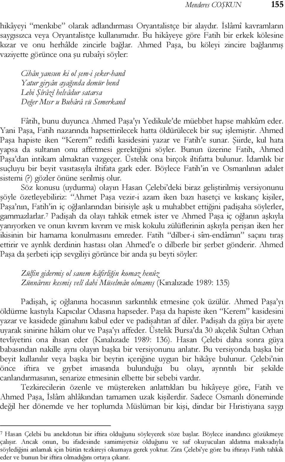 Ahmed Paşa, bu köleyi zincire bağlanmış vaziyette görünce ona şu rubaîyi söyler: Cihân yansun ki ol şem-i şeker-hand Yatur giryân ayağında demür bend Lebi Şîrâzî helvâdur satarsa Değer Mısr u Buhârâ