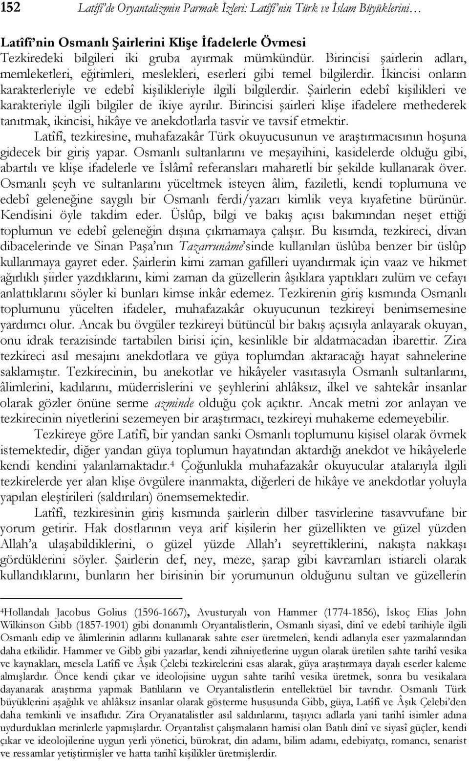 Şairlerin edebî kişilikleri ve karakteriyle ilgili bilgiler de ikiye ayrılır. Birincisi şairleri klişe ifadelere methederek tanıtmak, ikincisi, hikâye ve anekdotlarla tasvir ve tavsif etmektir.