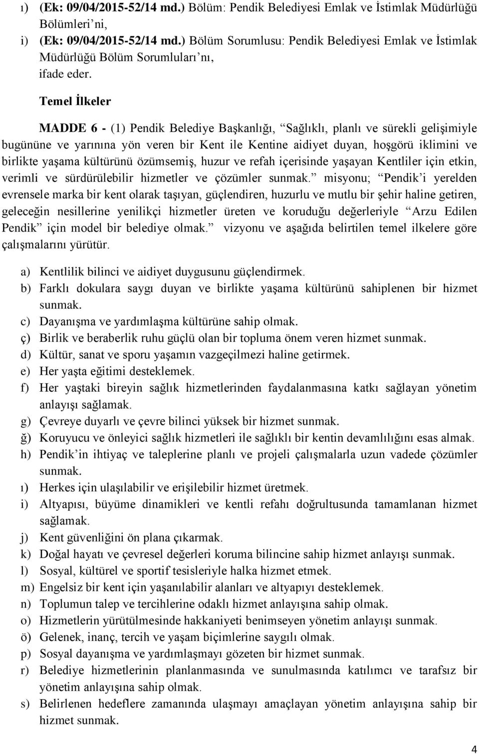 Temel İlkeler MADDE 6 - (1) Pendik Belediye Başkanlığı, Sağlıklı, planlı ve sürekli gelişimiyle bugününe ve yarınına yön veren bir Kent ile Kentine aidiyet duyan, hoşgörü iklimini ve birlikte yaşama