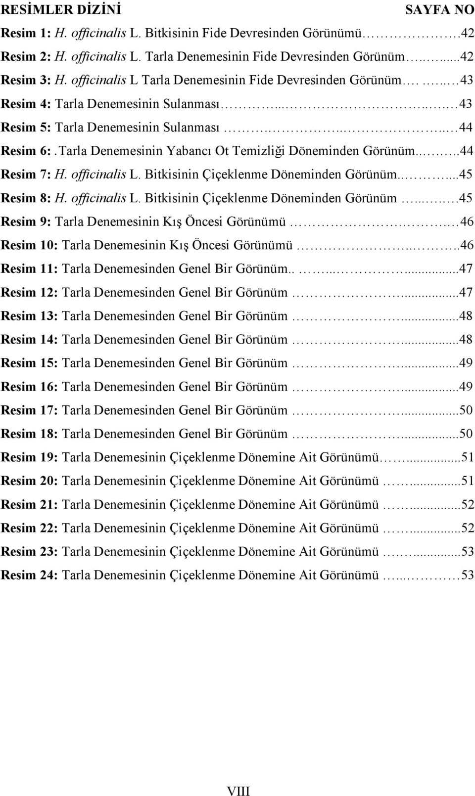 Tarla Denemesinin Yabancı Ot Temizliği Döneminden Görünüm.....44 Resim 7: H. officinalis L. Bitkisinin Çiçeklenme Döneminden Görünüm.....45 Resim 8: H. officinalis L. Bitkisinin Çiçeklenme Döneminden Görünüm.....45 Resim 9: Tarla Denemesinin Kış Öncesi Görünümü.