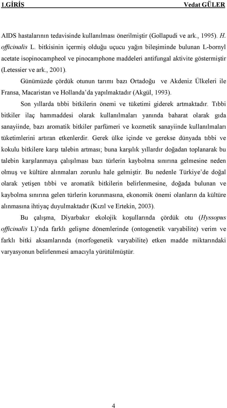 Günümüzde çördük otunun tarımı bazı Ortadoğu ve Akdeniz Ülkeleri ile Fransa, Macaristan ve Hollanda da yapılmaktadır (Akgül, 1993). Son yıllarda tıbbi bitkilerin önemi ve tüketimi giderek artmaktadır.