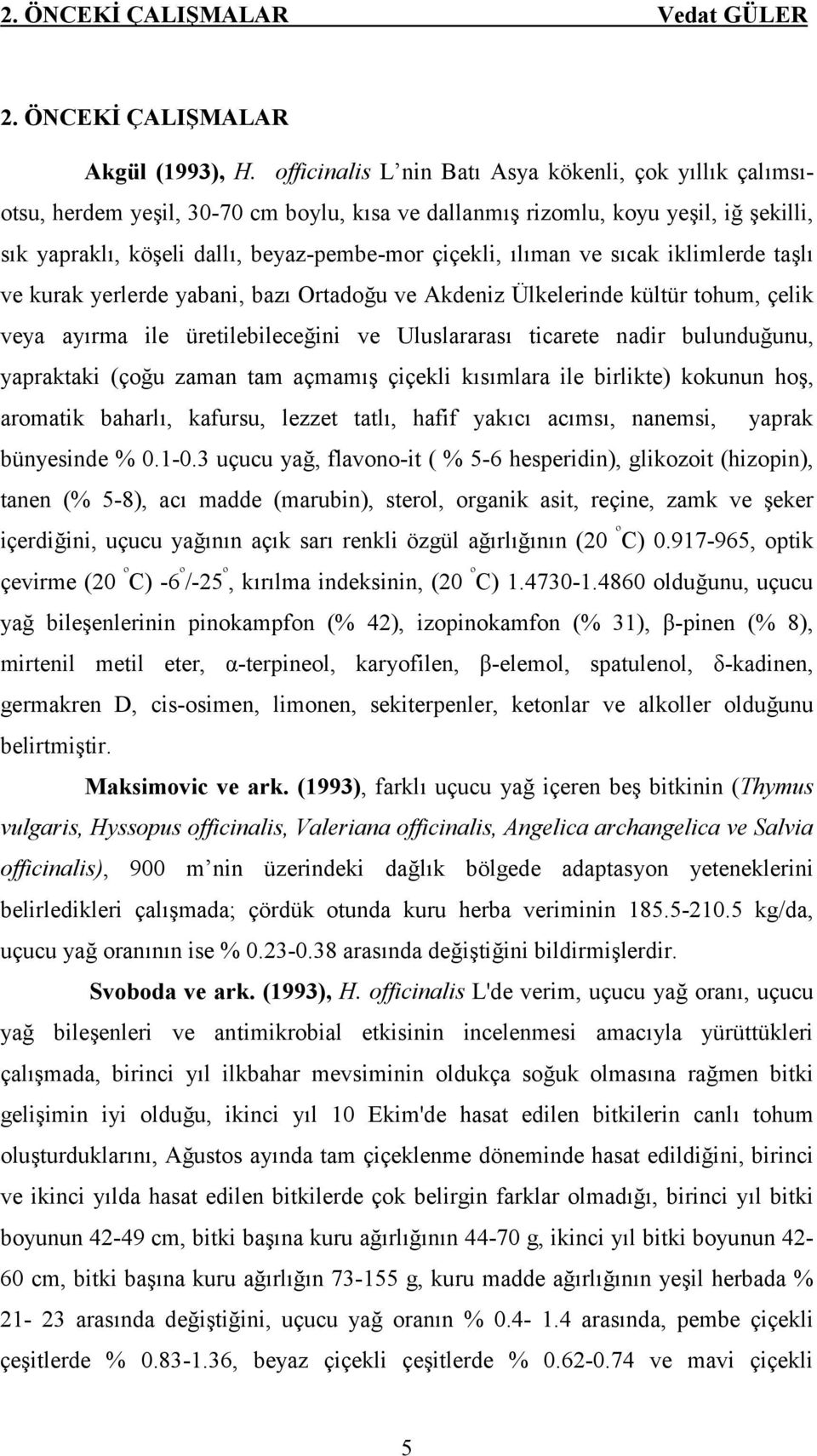 ılıman ve sıcak iklimlerde taşlı ve kurak yerlerde yabani, bazı Ortadoğu ve Akdeniz Ülkelerinde kültür tohum, çelik veya ayırma ile üretilebileceğini ve Uluslararası ticarete nadir bulunduğunu,