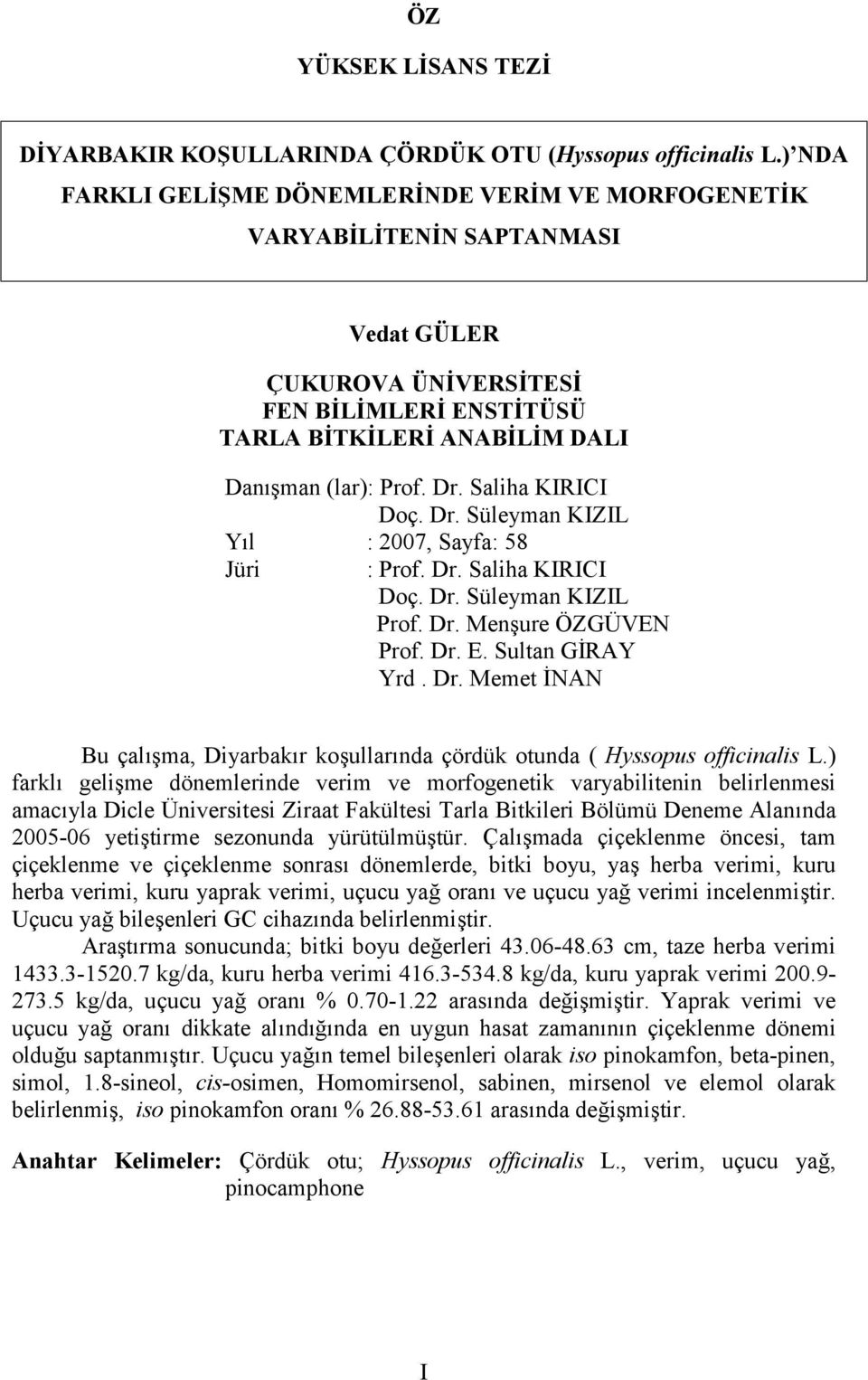 Saliha KIRICI Doç. Dr. Süleyman KIZIL Yıl : 2007, Sayfa: 58 Jüri : Prof. Dr. Saliha KIRICI Doç. Dr. Süleyman KIZIL Prof. Dr. Menşure ÖZGÜVEN Prof. Dr. E. Sultan GİRAY Yrd. Dr. Memet İNAN Bu çalışma, Diyarbakır koşullarında çördük otunda ( Hyssopus officinalis L.