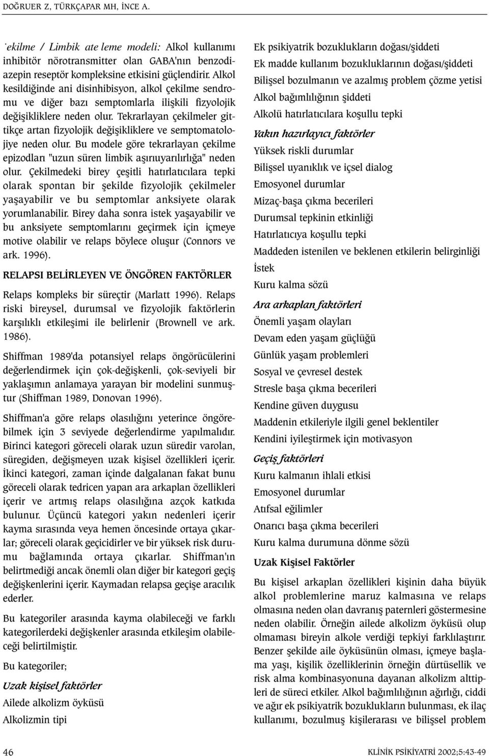 Tekrarlayan çekilmeler gittikçe artan fizyolojik deðiþikliklere ve semptomatolojiye neden olur. Bu modele göre tekrarlayan çekilme epizodlarý "uzun süren limbik aþýrýuyarýlýrlýða" neden olur.