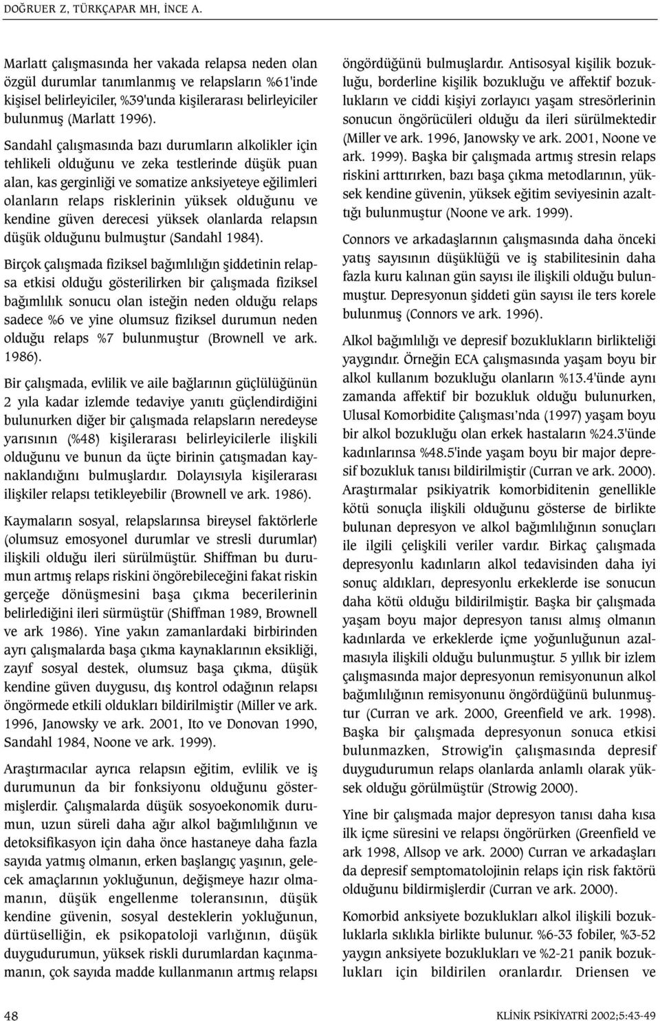 Sandahl çalýþmasýnda bazý durumlarýn alkolikler için tehlikeli olduðunu ve zeka testlerinde düþük puan alan, kas gerginliði ve somatize anksiyeteye eðilimleri olanlarýn relaps risklerinin yüksek