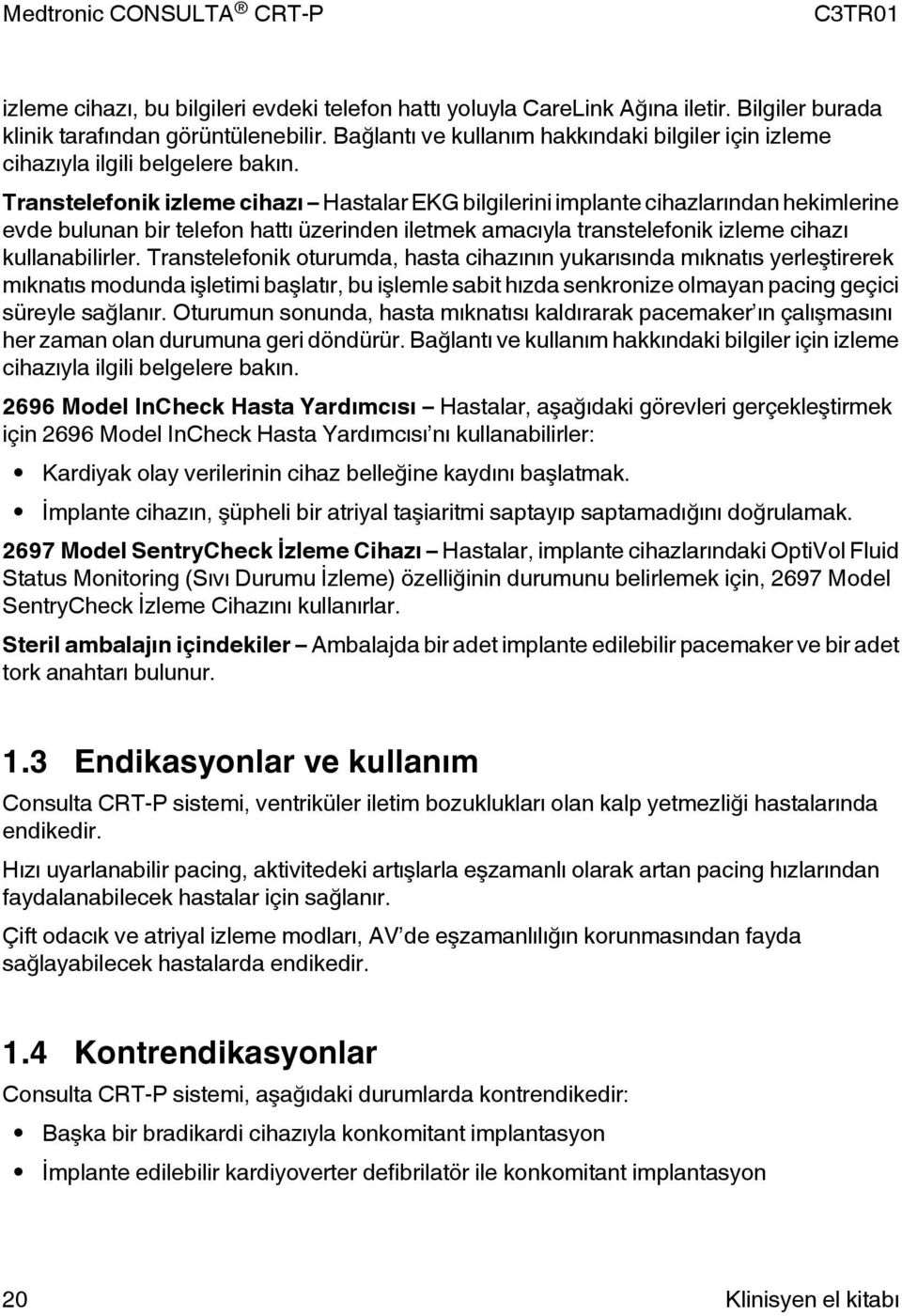 Transtelefonik izleme cihazı Hastalar EKG bilgilerini implante cihazlarından hekimlerine evde bulunan bir telefon hattı üzerinden iletmek amacıyla transtelefonik izleme cihazı kullanabilirler.