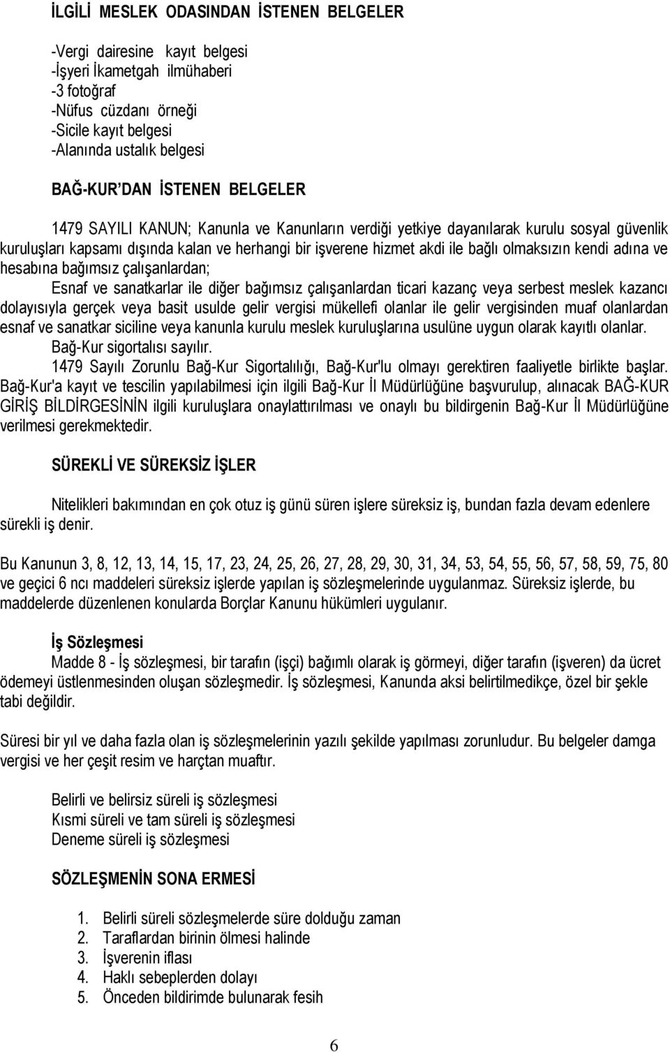 olmaksızın kendi adına ve hesabına bağımsız çalışanlardan; Esnaf ve sanatkarlar ile diğer bağımsız çalışanlardan ticari kazanç veya serbest meslek kazancı dolayısıyla gerçek veya basit usulde gelir