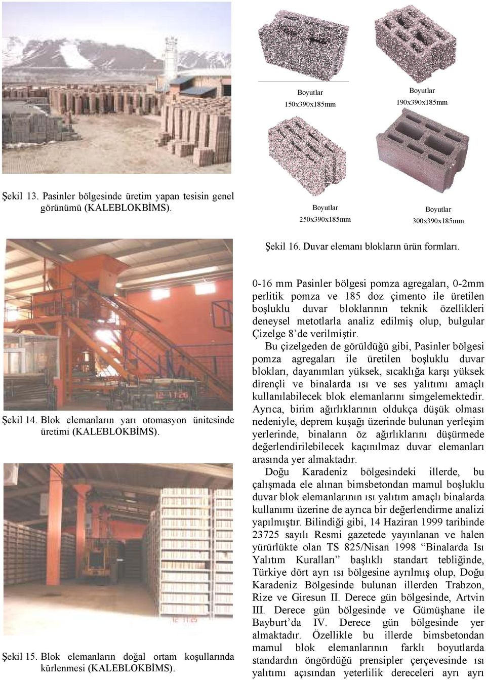 0-16 mm Pasinler bölgesi pomza agregaları, 0-2mm perlitik pomza ve 185 doz çimento ile üretilen boşluklu duvar bloklarının teknik özellikleri deneysel metotlarla analiz edilmiş olup, bulgular Çizelge