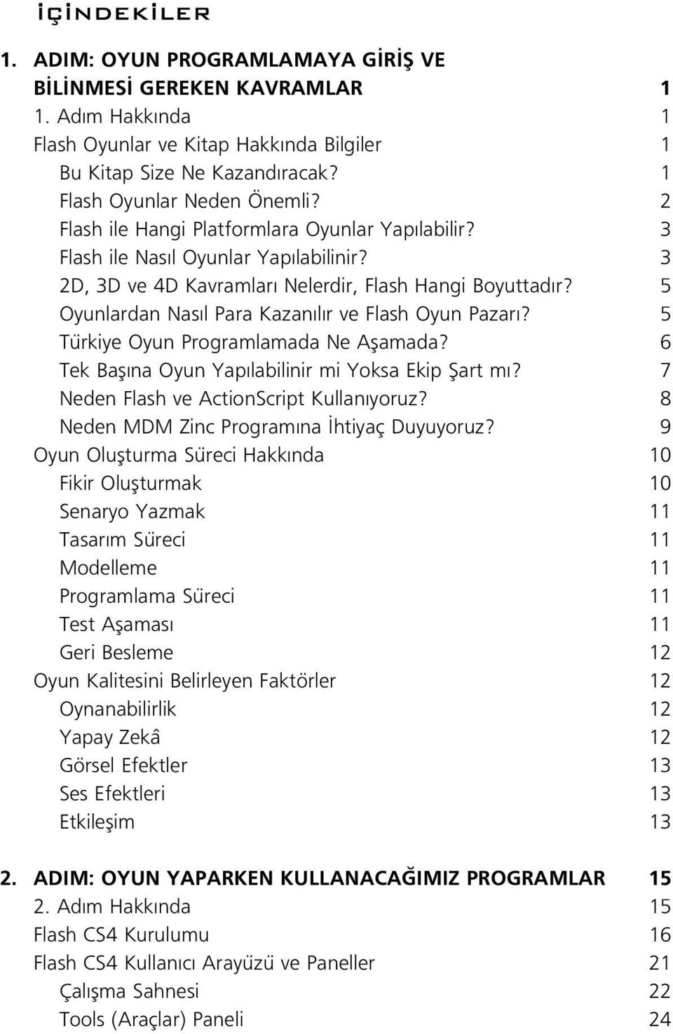 5 Oyunlardan Nas l Para Kazan l r ve Flash Oyun Pazar? 5 Türkiye Oyun Programlamada Ne Aflamada? 6 Tek Bafl na Oyun Yap labilinir mi Yoksa Ekip fiart m? 7 Neden Flash ve ActionScript Kullan yoruz?