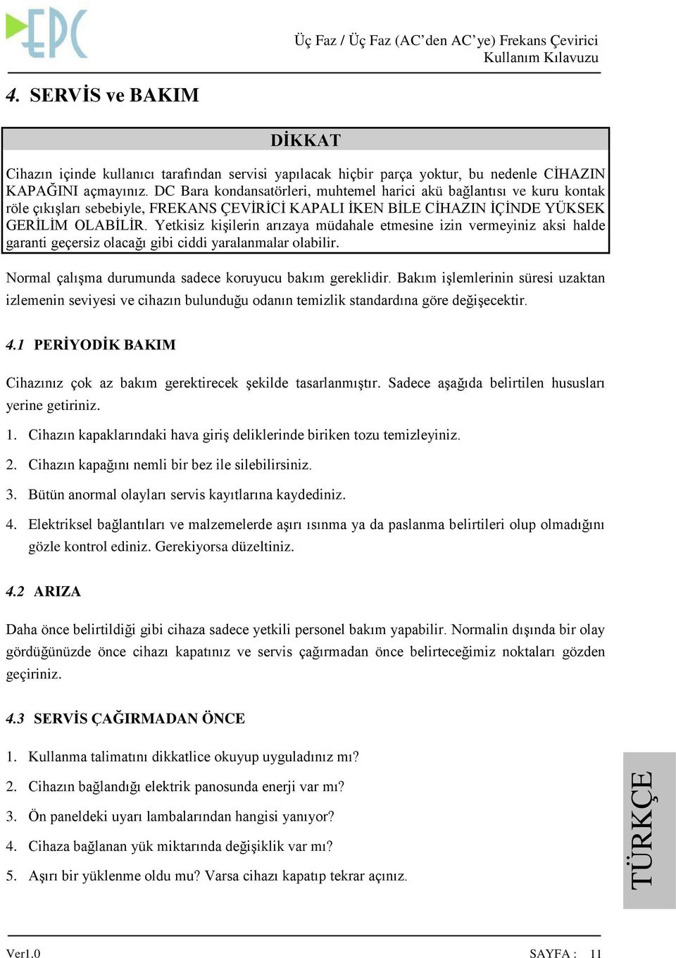 DC Bara kondansatörleri, muhtemel harici akü bağlantısı ve kuru kontak röle çıkışları sebebiyle, FREKANS ÇEVİRİCİ KAPALI İKEN BİLE CİHAZIN İÇİNDE YÜKSEK GERİLİM OLABİLİR.