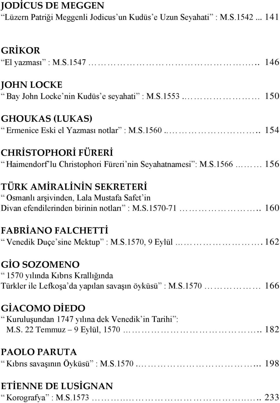 S.1570-71.. 160 FABRİANO FALCHETTİ Venedik Duçe sine Mektup : M.S.1570, 9 Eylül. 162 GİO SOZOMENO 1570 yılında Kıbrıs Krallığında Türkler ile Lefkoşa da yapılan savaşın öyküsü : M.S.1570 166 GİACOMO DİEDO Kuruluşundan 1747 yılına dek Venedik in Tarihi : M.