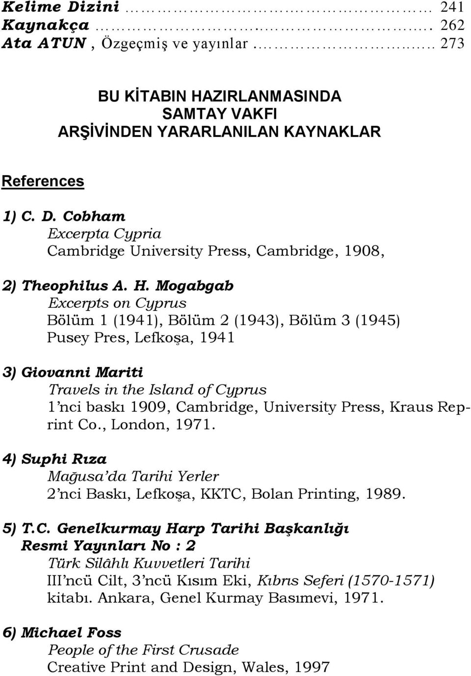 Press, Kraus Reprint Co., London, 1971. 4) Suphi Rıza Mağusa da Tarihi Yerler 2 nci Baskı, Lefkoşa, KKTC, Bolan Printing, 1989. 5) T.C. Genelkurmay Harp Tarihi Başkanlığı Resmi Yayınları No : 2 Türk Silâhlı Kuvvetleri Tarihi III ncü Cilt, 3 ncü Kısım Eki, Kıbrıs Seferi (1570-1571) kitabı.