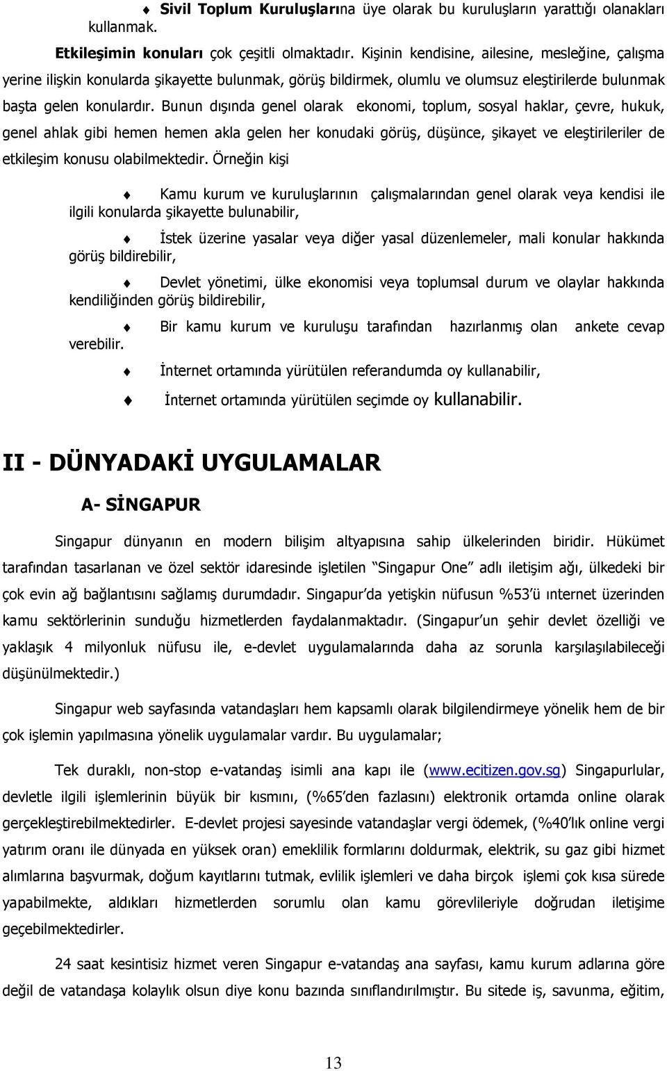 Bunun dışında genel olarak ekonomi, toplum, sosyal haklar, çevre, hukuk, genel ahlak gibi hemen hemen akla gelen her konudaki görüş, düşünce, şikayet ve eleştirileriler de etkileşim konusu