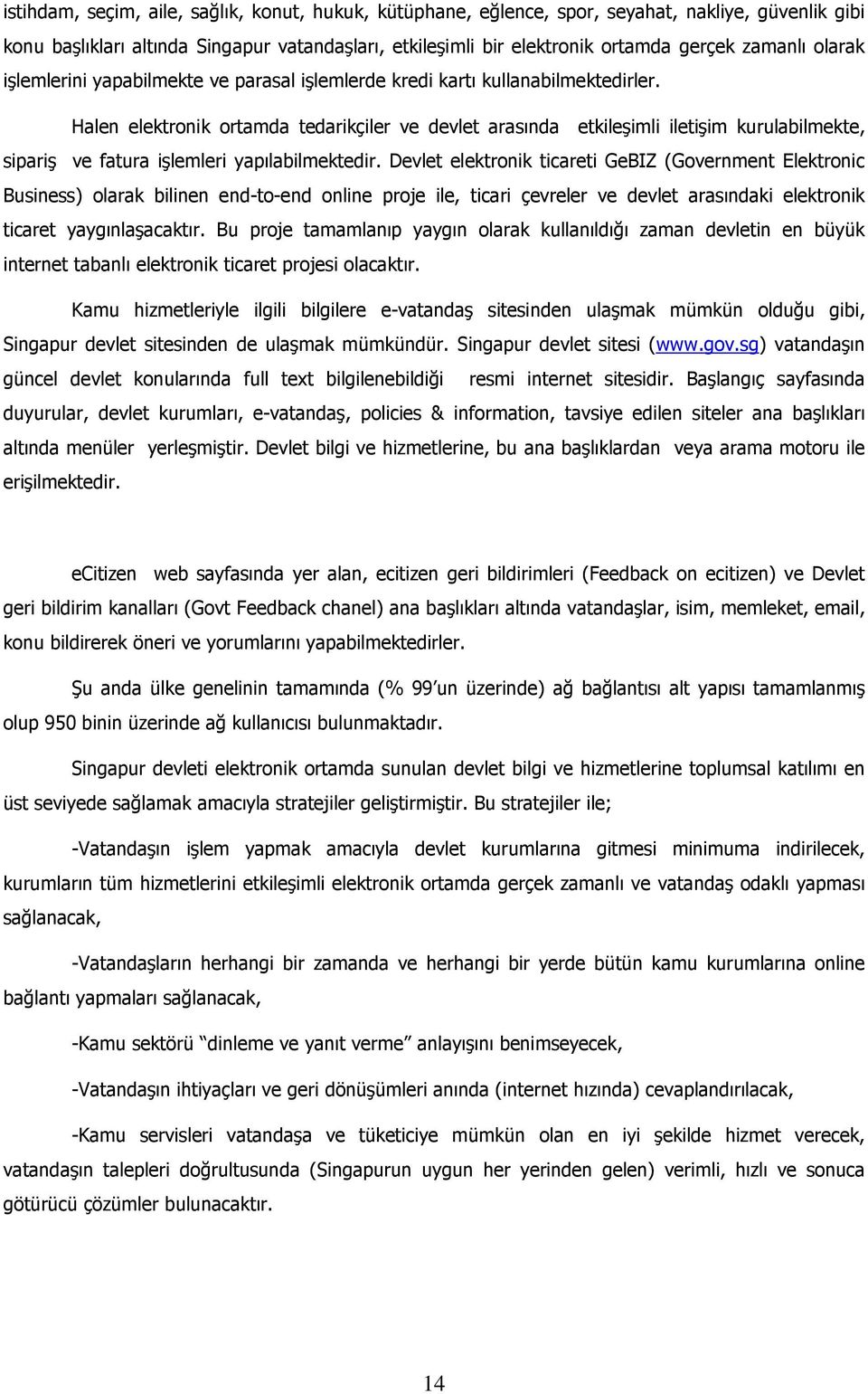 Halen elektronik ortamda tedarikçiler ve devlet arasında etkileşimli iletişim kurulabilmekte, sipariş ve fatura işlemleri yapılabilmektedir.