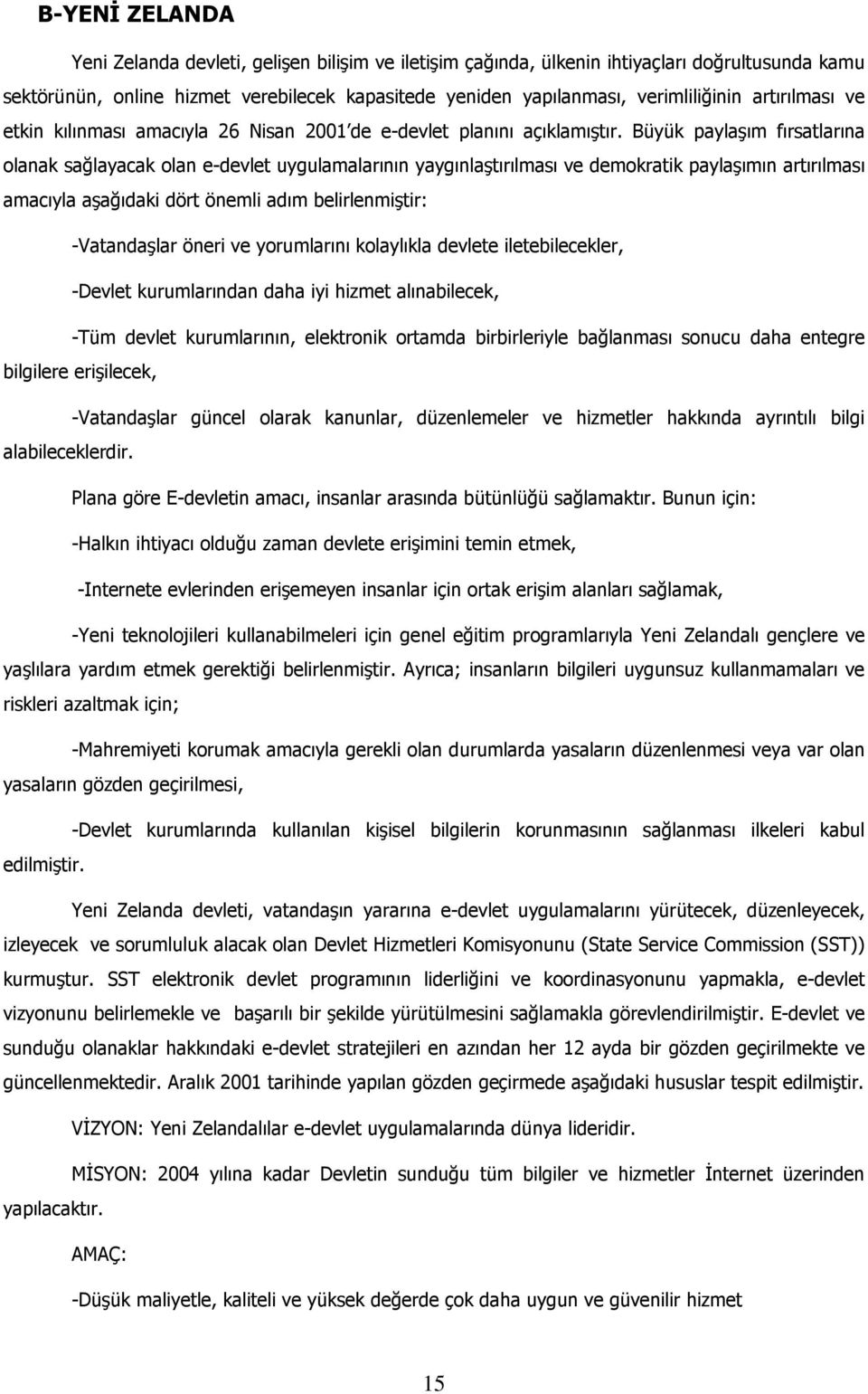 Büyük paylaşım fırsatlarına olanak sağlayacak olan e-devlet uygulamalarının yaygınlaştırılması ve demokratik paylaşımın artırılması amacıyla aşağıdaki dört önemli adım belirlenmiştir: -Vatandaşlar