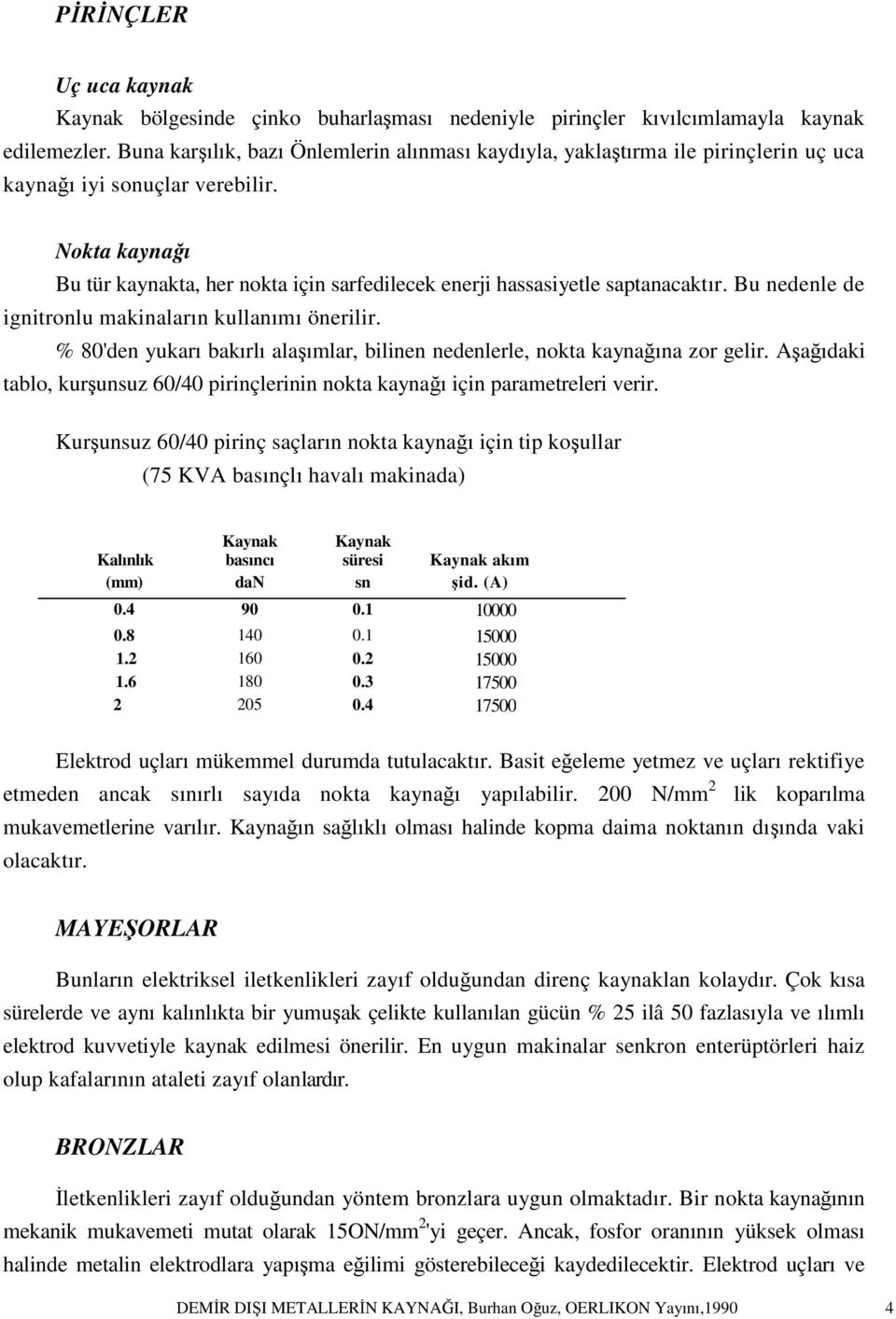 Nokta kaynağı Bu tür kaynakta, her nokta için sarfedilecek enerji hassasiyetle saptanacaktır. Bu nedenle de ignitronlu makinaların kullanımı önerilir.