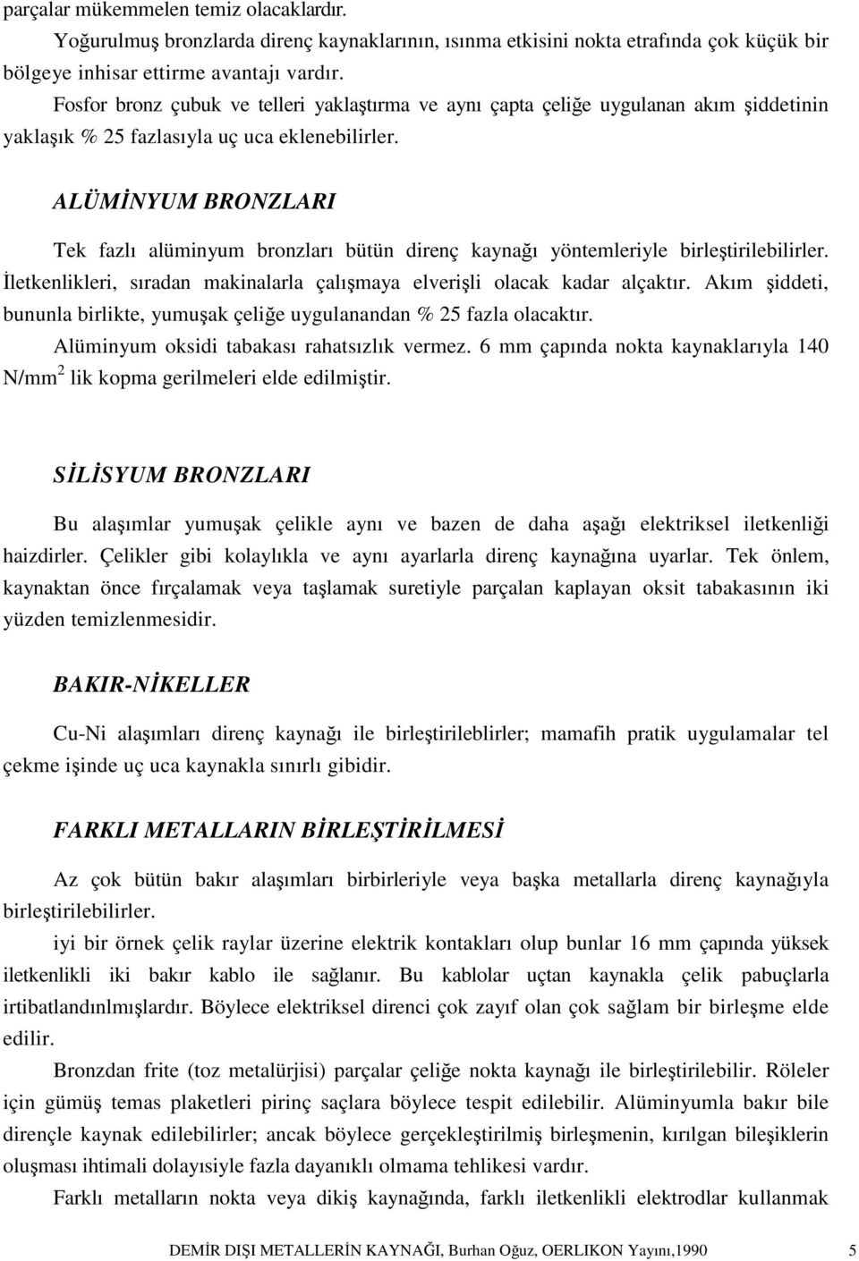 ALÜMİNYUM BRONZLARI Tek fazlı alüminyum bronzları bütün direnç kaynağı yöntemleriyle birleştirilebilirler. İletkenlikleri, sıradan makinalarla çalışmaya elverişli olacak kadar alçaktır.