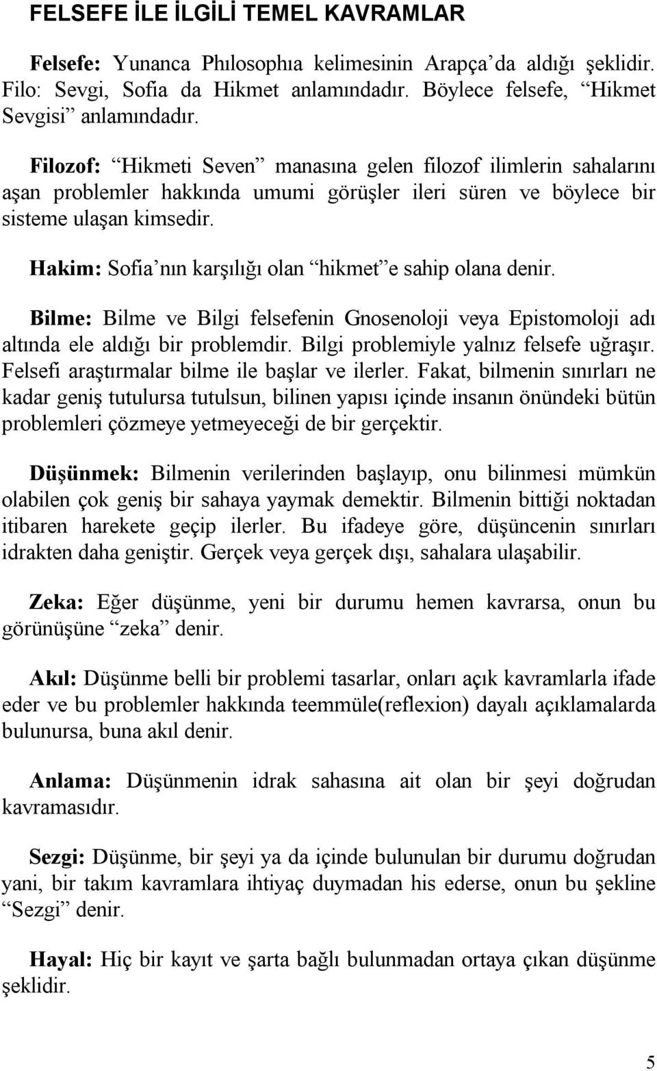 Hakim: Sofia nın karşılığı olan hikmet e sahip olana denir. Bilme: Bilme ve Bilgi felsefenin Gnosenoloji veya Epistomoloji adı altında ele aldığı bir problemdir.