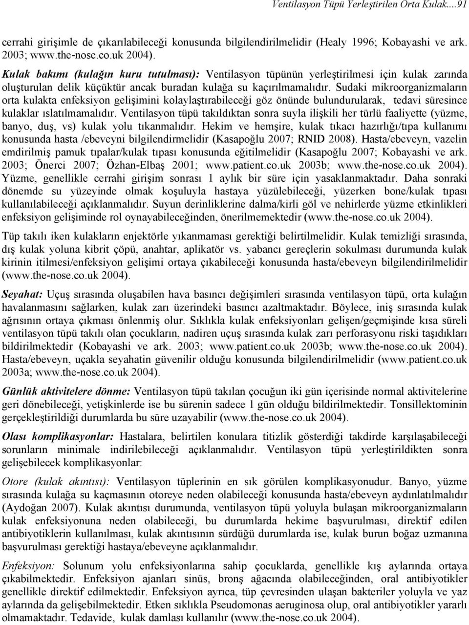 Sudaki mikroorganizmaların orta kulakta enfeksiyon gelişimini kolaylaştırabileceği göz önünde bulundurularak, tedavi süresince kulaklar ıslatılmamalıdır.