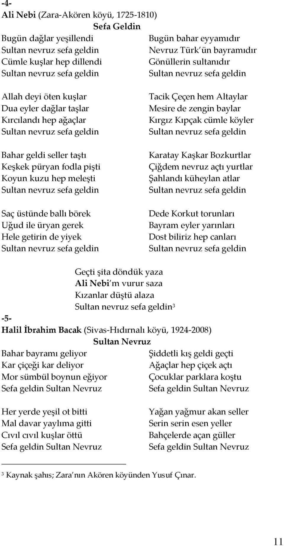 fodla pişti Koyun kuzu hep meleşti Sultan nevruz sefa geldin Saç üstünde ballı börek Uğud ile üryan gerek Hele getirin de yiyek Sultan nevruz sefa geldin Tacik Çeçen hem Altaylar Mesire de zengin