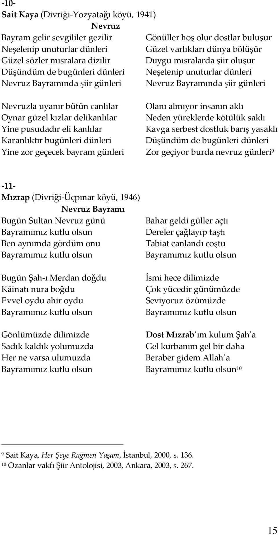 Olanı almıyor insanın aklı Oynar güzel kızlar delikanlılar Neden yüreklerde kötülük saklı Yine pusudadır eli kanlılar Kavga serbest dostluk barış yasaklı Karanlıktır bugünleri dünleri Düşündüm de