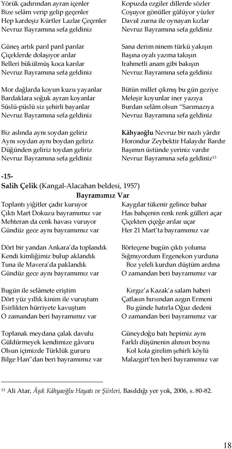 dillerde sözler Coşuyor gönüller gülüyor yüzler Davul zurna ile oynayan kızlar Nevruz Bayramına sefa geldiniz Sana derim ninem türkü yakışın Başına oyalı yazma takışın Irahmetli anam gibi bakışın