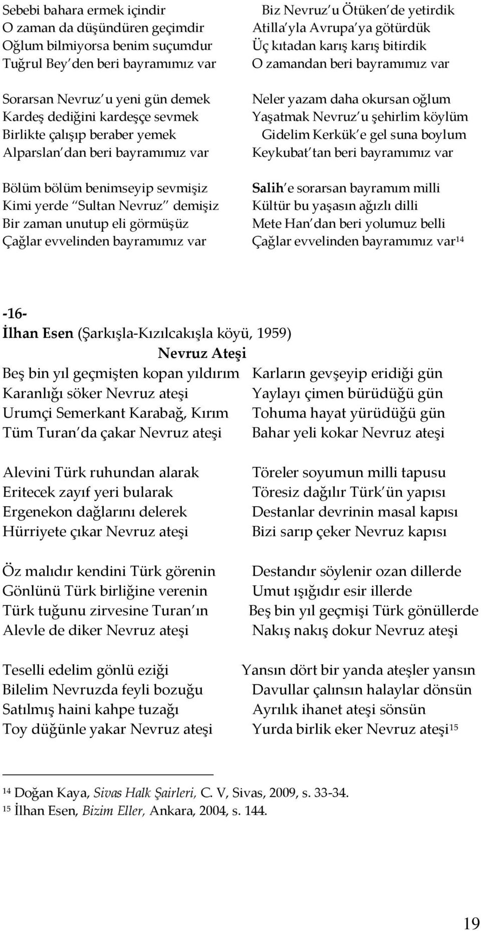 okursan oğlum Yaşatmak Nevruz u şehirlim köylüm Gidelim Kerkük e gel suna boylum Keykubat tan beri bayramımız var Bölüm bölüm benimseyip sevmişiz Salih e sorarsan bayramım milli Kimi yerde Sultan