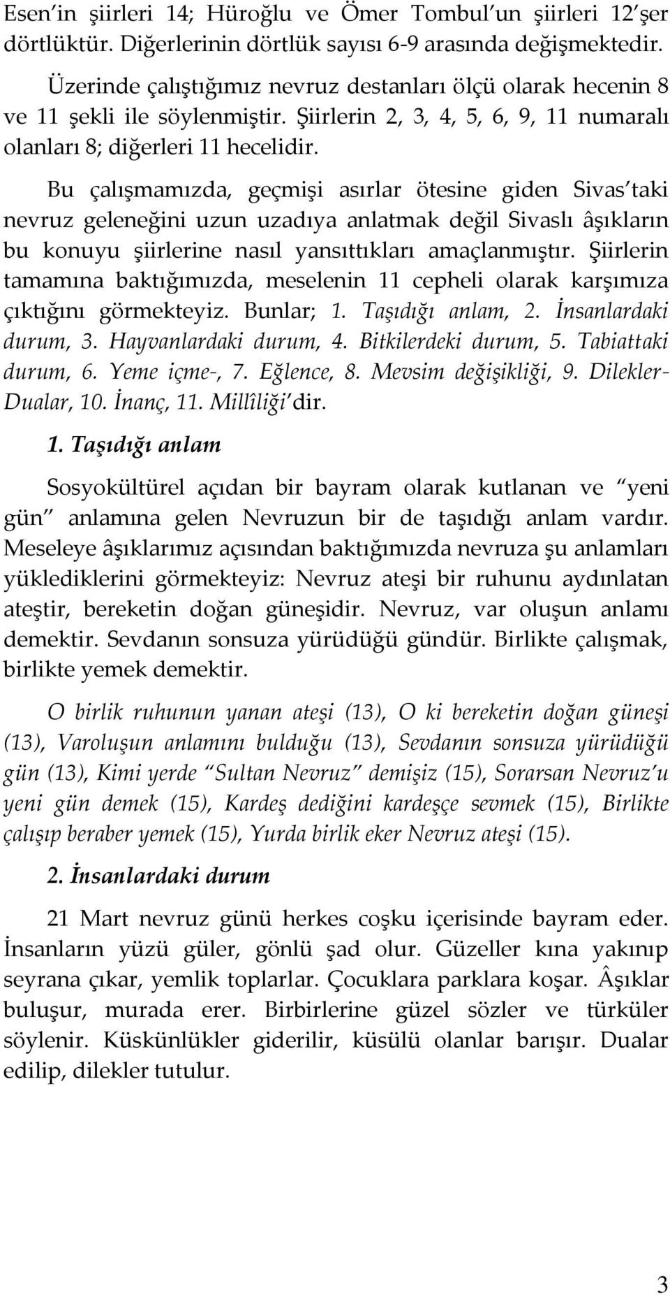 Bu çalışmamızda, geçmişi asırlar ötesine giden Sivas taki nevruz geleneğini uzun uzadıya anlatmak değil Sivaslı âşıkların bu konuyu şiirlerine nasıl yansıttıkları amaçlanmıştır.