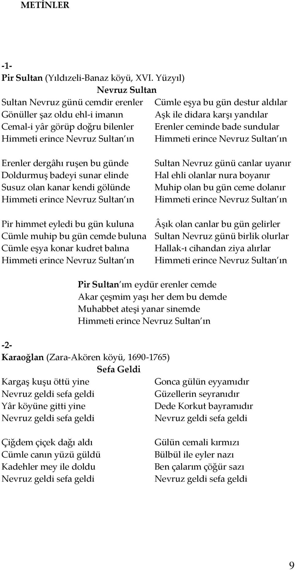 bade sundular Himmeti erince Nevruz Sultan ın Himmeti erince Nevruz Sultan ın Erenler dergâhı ruşen bu günde Doldurmuş badeyi sunar elinde Susuz olan kanar kendi gölünde Himmeti erince Nevruz Sultan