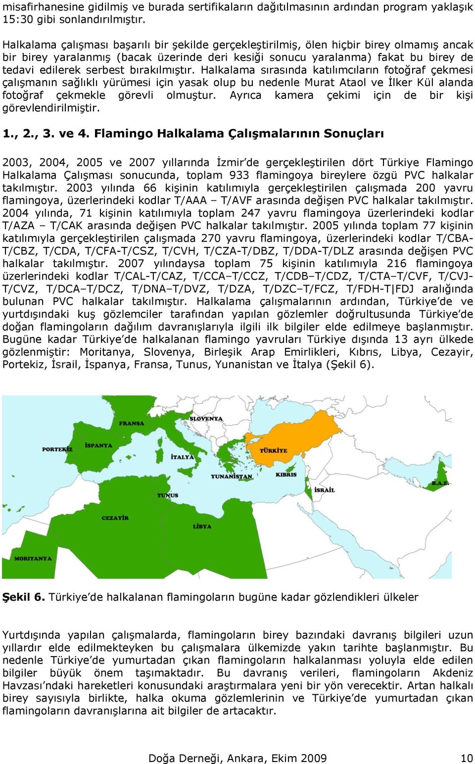 serbest bırakılmıştır. Halkalama sırasında katılımcıların fotoğraf çekmesi çalışmanın sağlıklı yürümesi için yasak olup bu nedenle Murat Ataol ve İlker Kül alanda fotoğraf çekmekle görevli olmuştur.