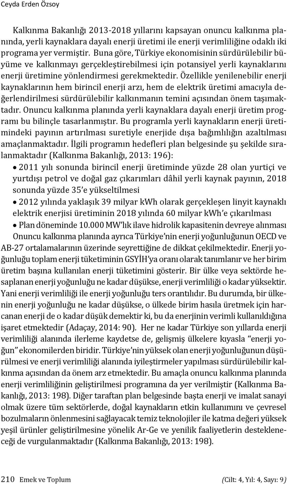 Özellikle yenilenebilir enerji kaynaklarının hem birincil enerji arzı, hem de elektrik üretimi amacıyla değerlendirilmesi sürdürülebilir kalkınmanın temini açısından önem taşımaktadır.