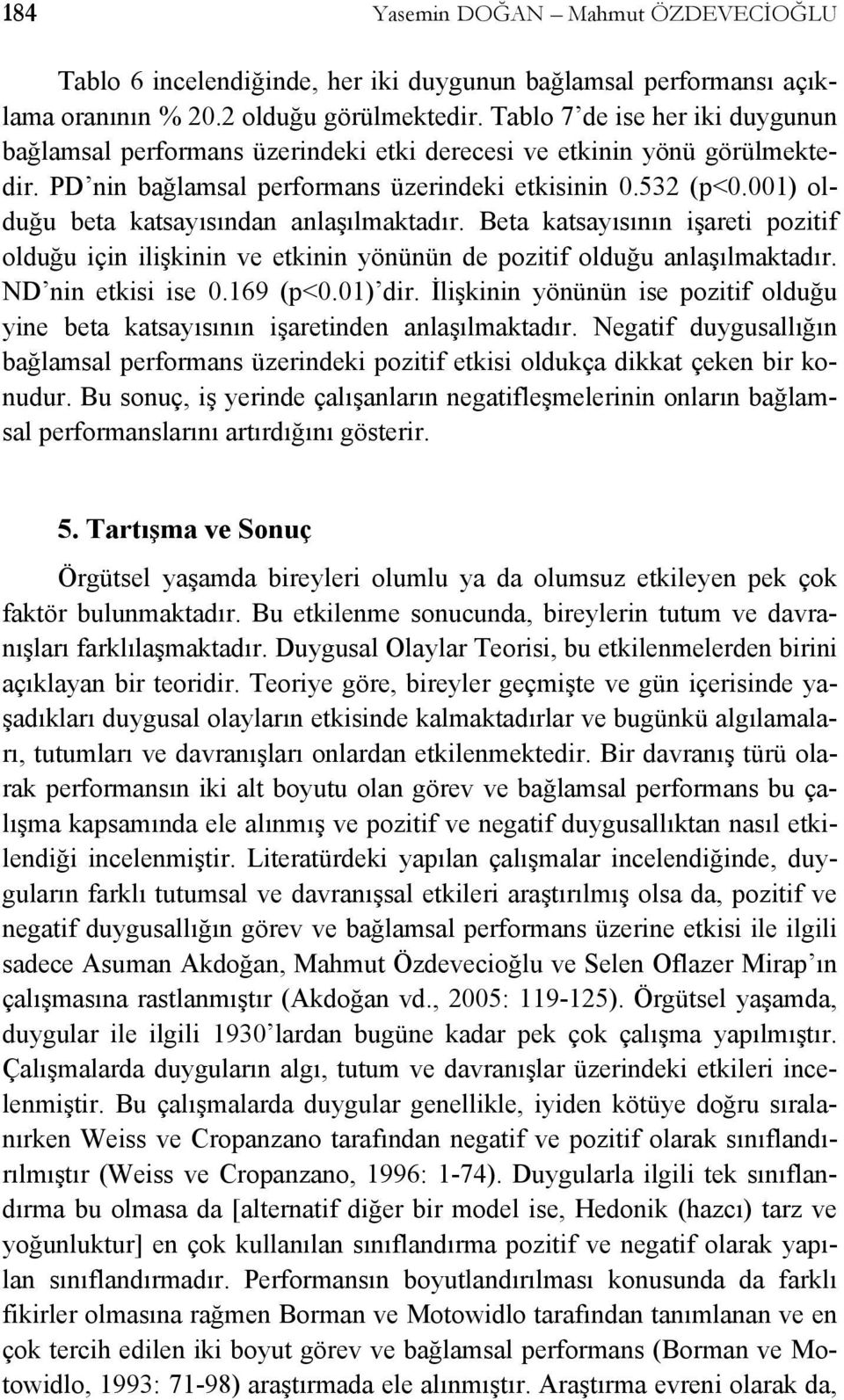 001) olduğu beta katsayısından anlaşılmaktadır. Beta katsayısının işareti pozitif olduğu için ilişkinin ve etkinin yönünün de pozitif olduğu anlaşılmaktadır. ND nin etkisi ise 0.169 (p<0.01) dir.