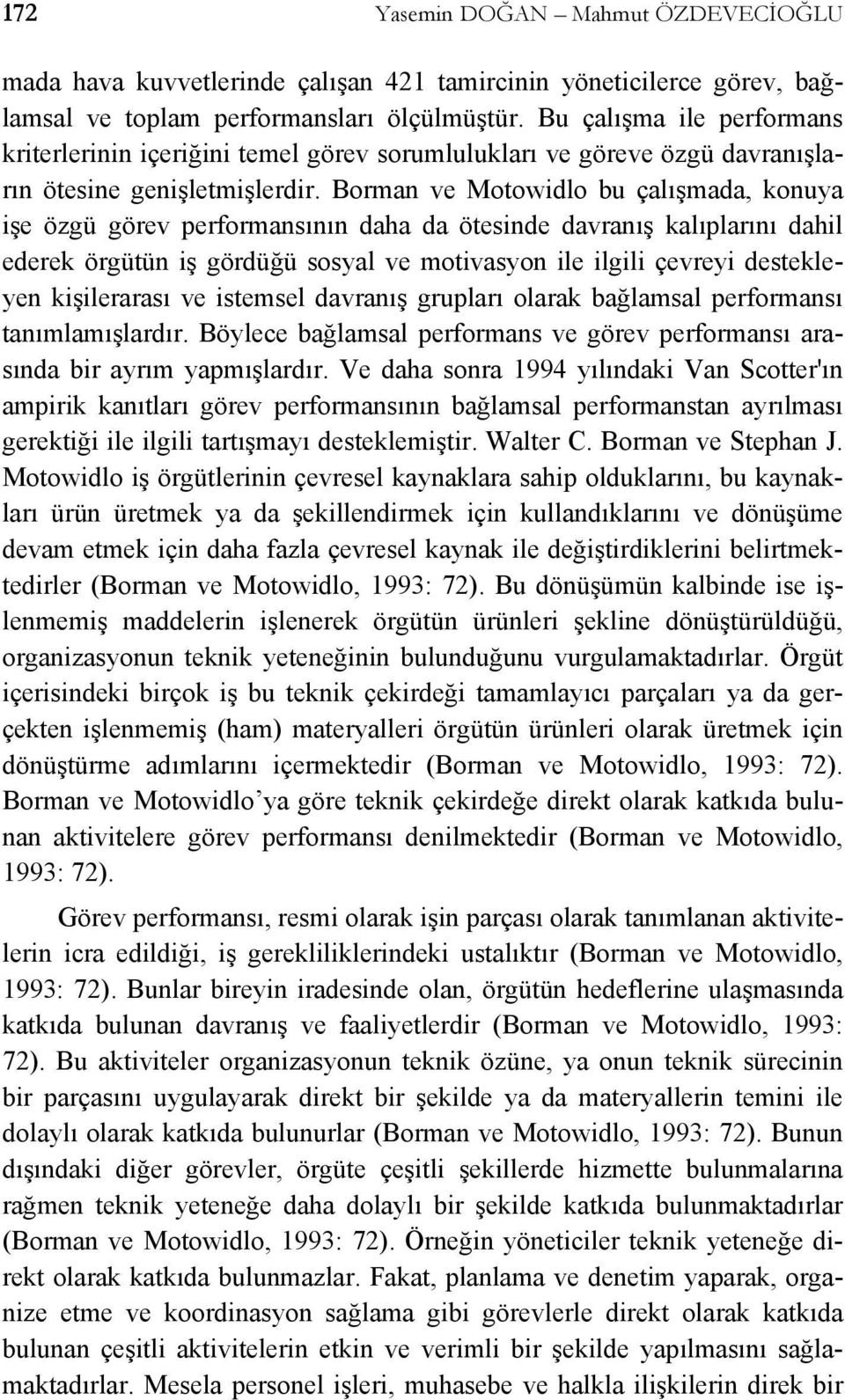 Borman ve Motowidlo bu çalışmada, konuya işe özgü görev performansının daha da ötesinde davranış kalıplarını dahil ederek örgütün iş gördüğü sosyal ve motivasyon ile ilgili çevreyi destekleyen