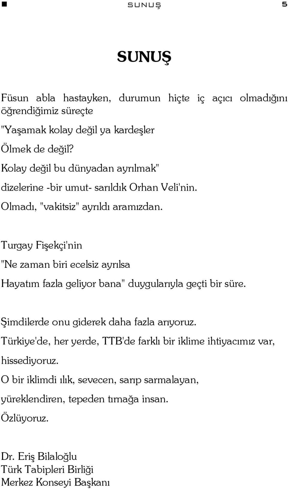 Turgay Fişekçi'nin "Ne zaman biri ecelsiz ayrılsa Hayatım fazla geliyor bana" duygularıyla geçti bir süre. Şimdilerde onu giderek daha fazla arıyoruz.