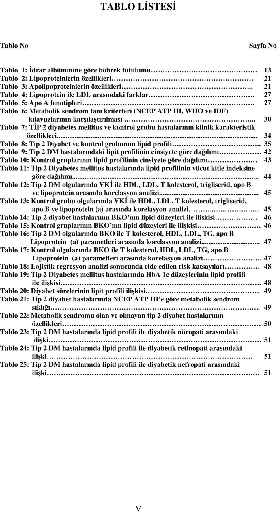 . 30 Tablo 7: TİP 2 diyabetes mellitus ve kontrol grubu hastalarının klinik karakteristik özellikleri... 34 Tablo 8: Tip 2 Diyabet ve kontrol grubunun lipid profili.