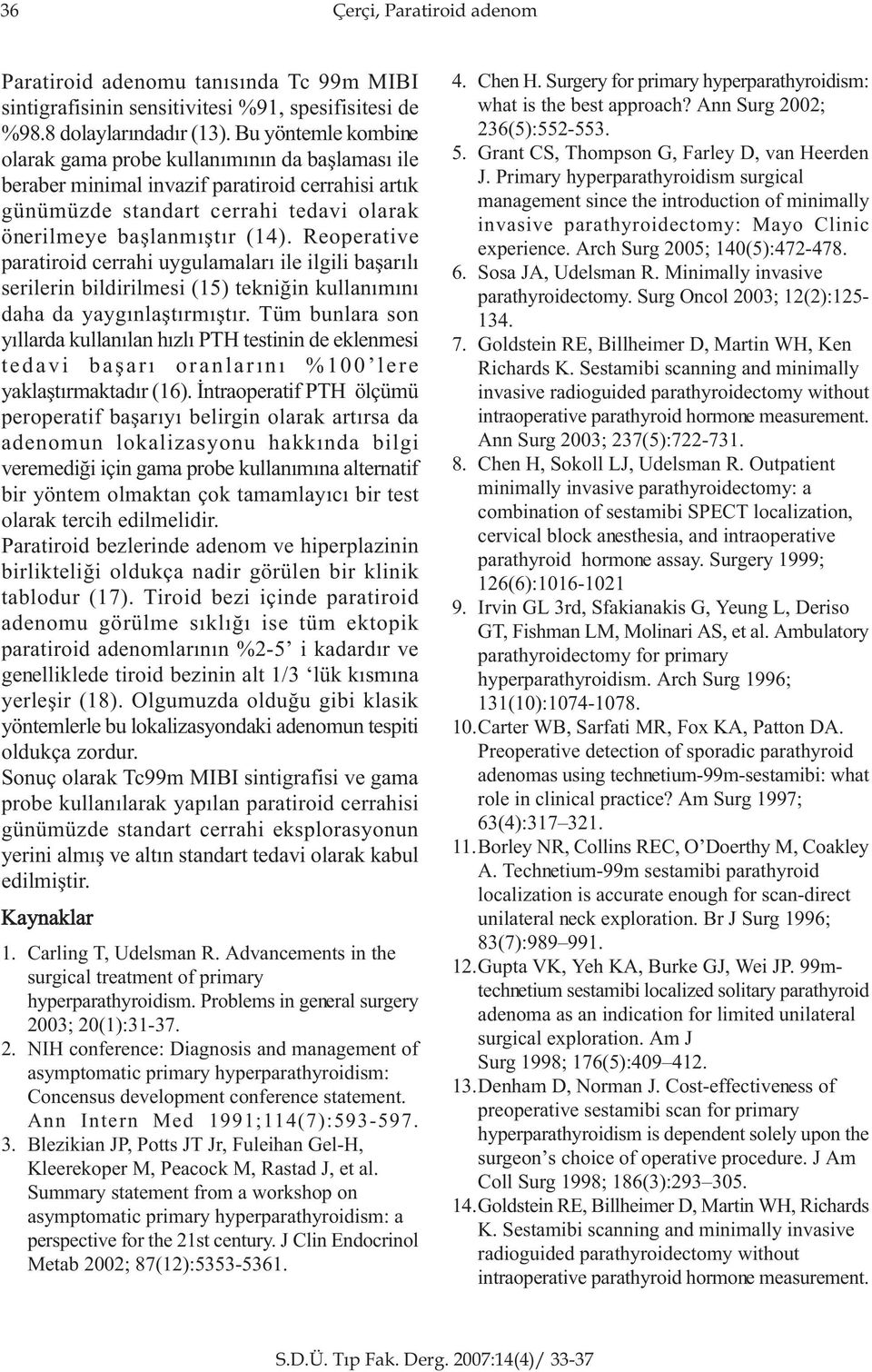 Reoperative paratiroid cerrahi uygulamalarý ile ilgili baþarýlý serilerin bildirilmesi (15) tekniðin kullanýmýný daha da yaygýnlaþtýrmýþtýr.