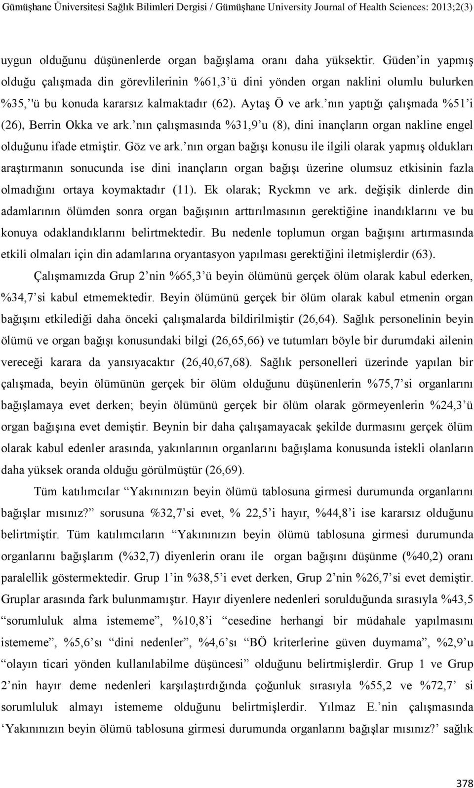 nın yaptığı çalışmada %51 i (26), Berrin Okka ve ark. nın çalışmasında %31,9 u (8), dini inançların organ nakline engel olduğunu ifade etmiştir. Göz ve ark.