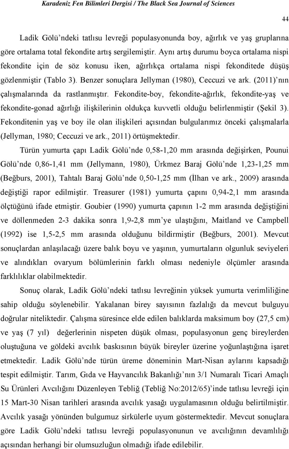 (211) nın çalışmalarında da rastlanmıştır. Fekondite-boy, fekondite-ağırlık, fekondite-yaş ve fekondite-gonad ağırlığı ilişkilerinin oldukça kuvvetli olduğu belirlenmiştir (Şekil 3).