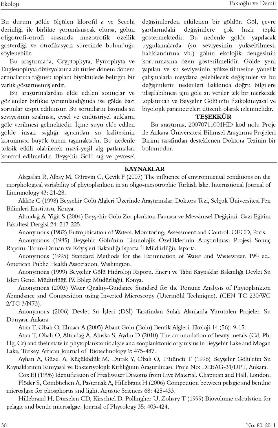 Bu araþtýrmada, Cryptophyta, Pyrrophyta ve Euglenophyta divizyolarýna ait türler dönem dönem artmalarýna raðmen toplam biyokütlede belirgin bir varlýk göstermemiþlerdir.