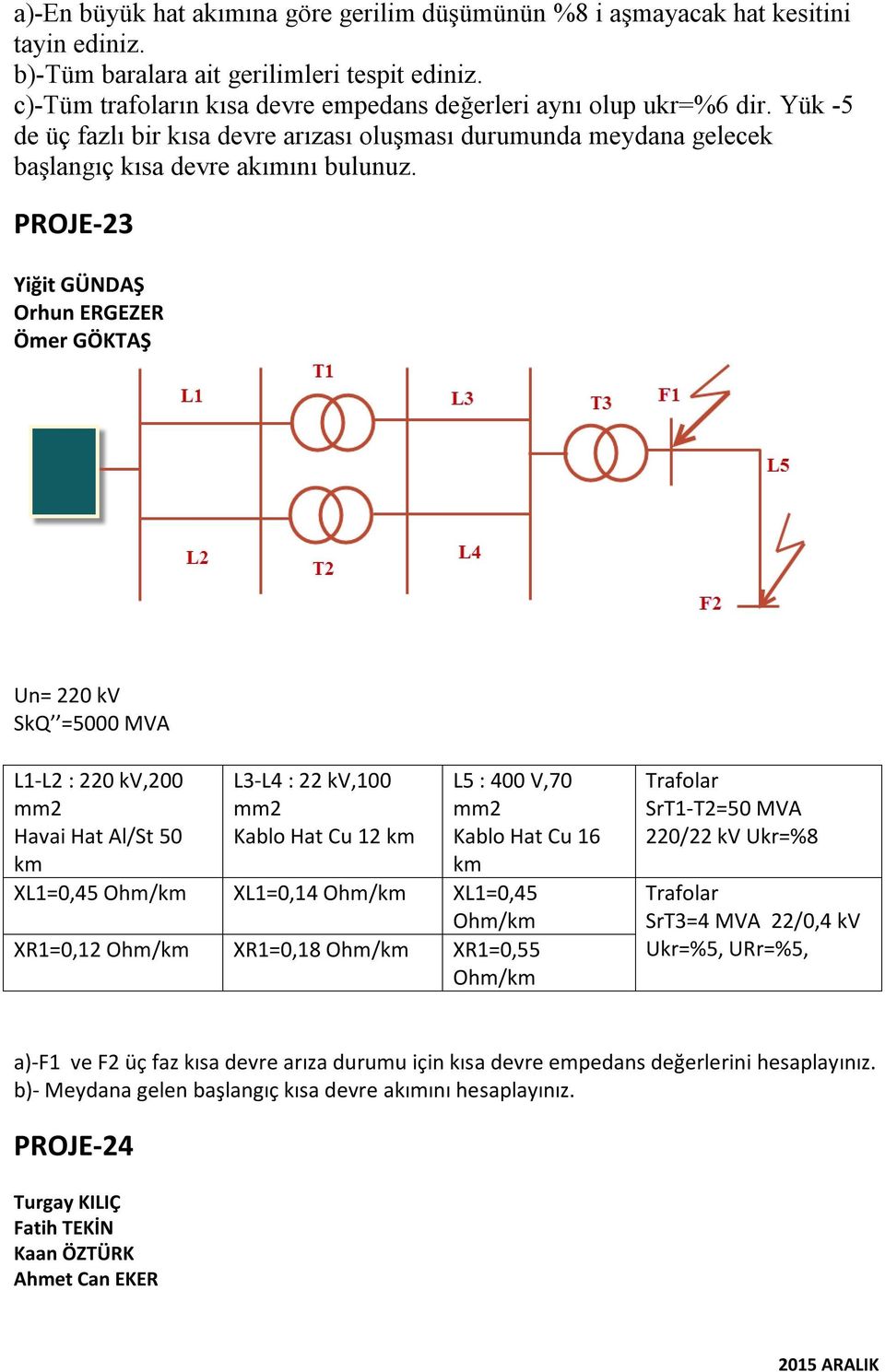 PROJE-23 Yiğit GÜNDAŞ Orhun ERGEZER Ömer GÖKTAŞ Un= 220 kv SkQ =5000 MVA L1-L2 : 220 kv,200 mm2 Havai Hat Al/St 50 km L3-L4 : 22 kv,100 mm2 Kablo Hat Cu 12 km L5 : 400 V,70 mm2 Kablo Hat Cu 16 km