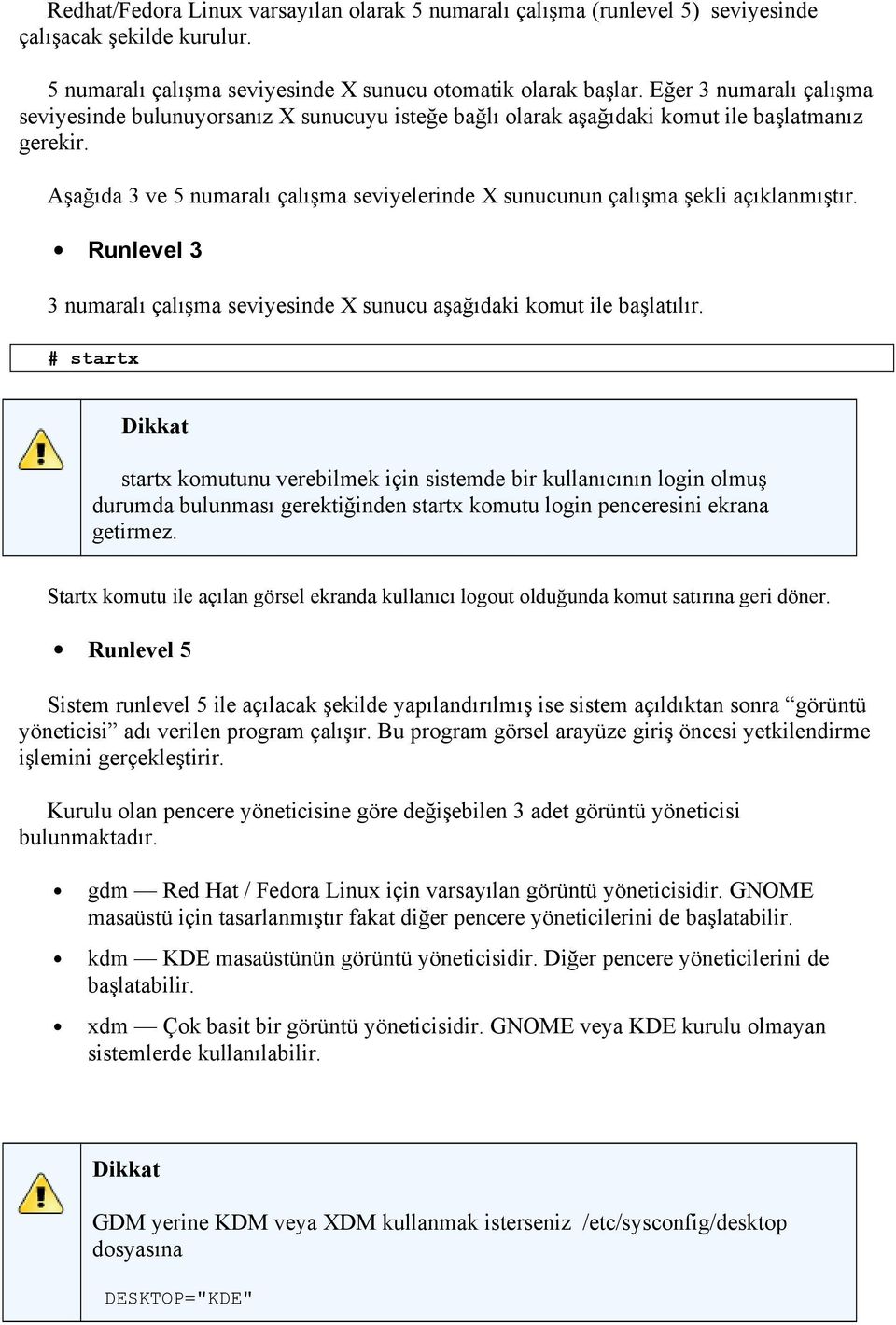 Aşağıda 3 ve 5 numaralı çalışma seviyelerinde X sunucunun çalışma şekli açıklanmıştır. Runlevel 3 3 numaralı çalışma seviyesinde X sunucu aşağıdaki komut ile başlatılır.