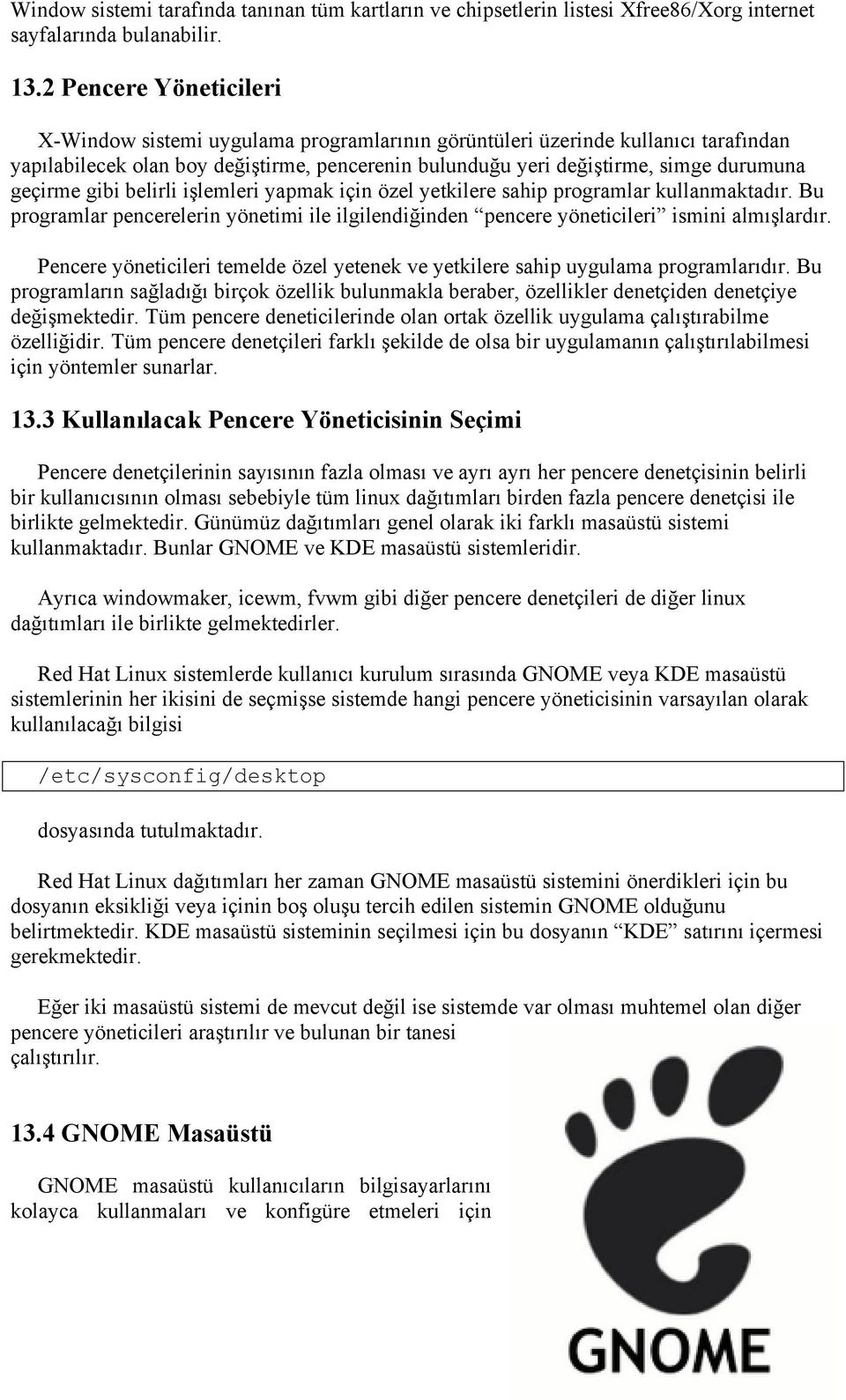 geçirme gibi belirli işlemleri yapmak için özel yetkilere sahip programlar kullanmaktadır. Bu programlar pencerelerin yönetimi ile ilgilendiğinden pencere yöneticileri ismini almışlardır.