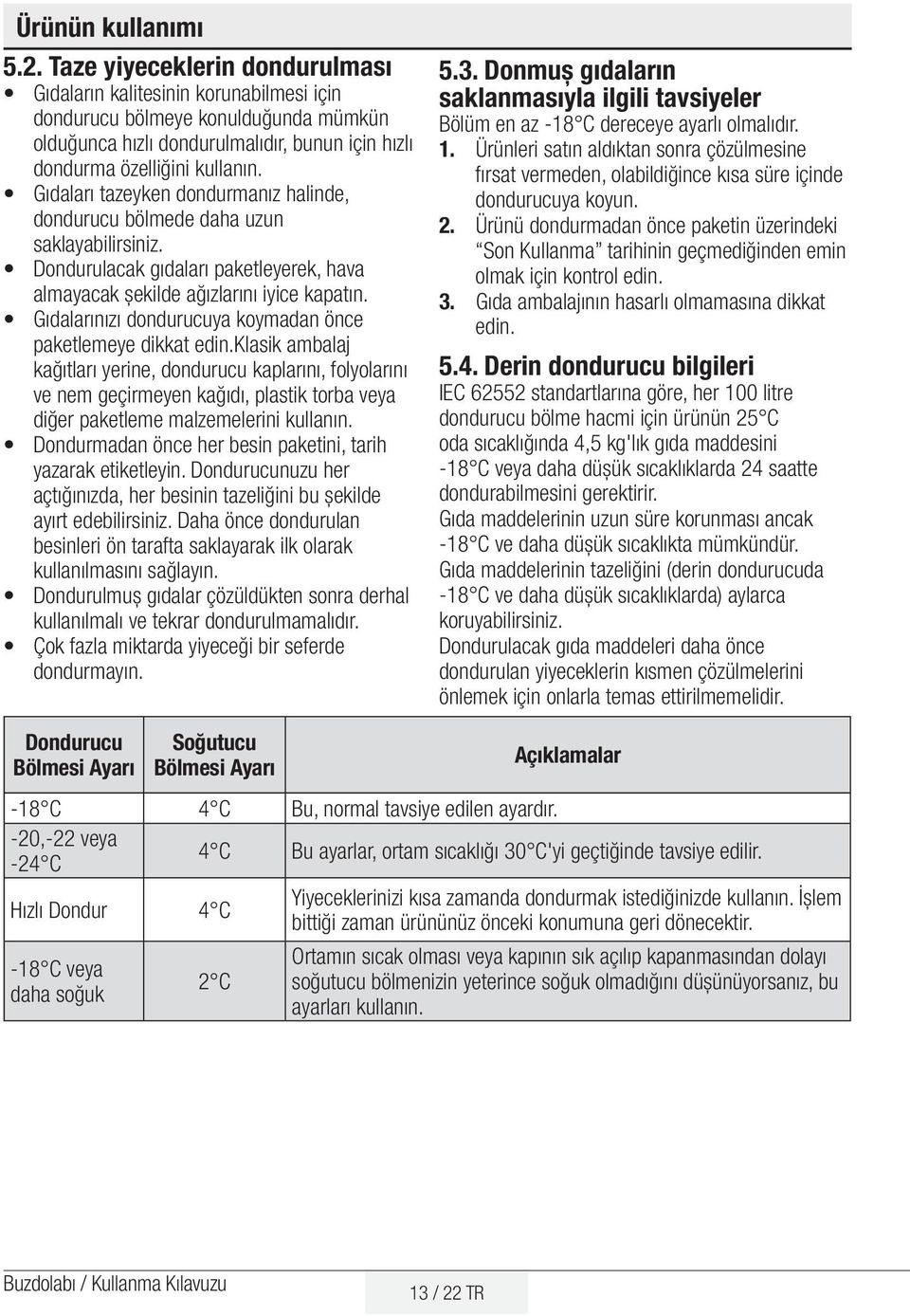 Gıdaları tazeyken dondurmanız halinde, dondurucu bölmede daha uzun saklayabilirsiniz. Dondurulacak gıdaları paketleyerek, hava almayacak şekilde ağızlarını iyice kapatın.