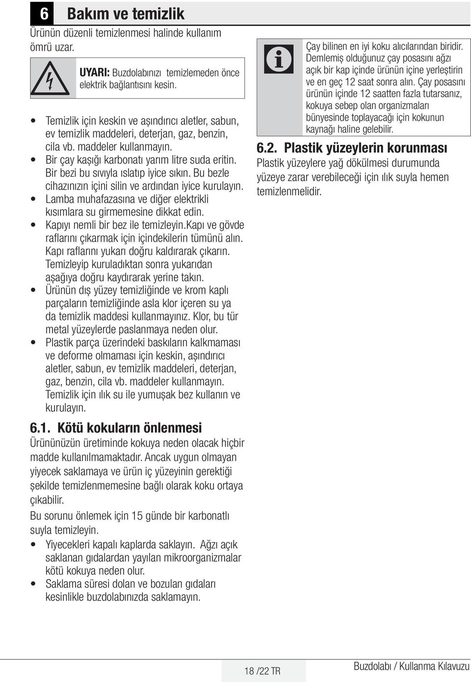 Bir bezi bu sıvıyla ıslatıp iyice sıkın. Bu bezle cihazınızın içini silin ve ardından iyice kurulayın. Lamba muhafazasına ve diğer elektrikli kısımlara su girmemesine dikkat edin.