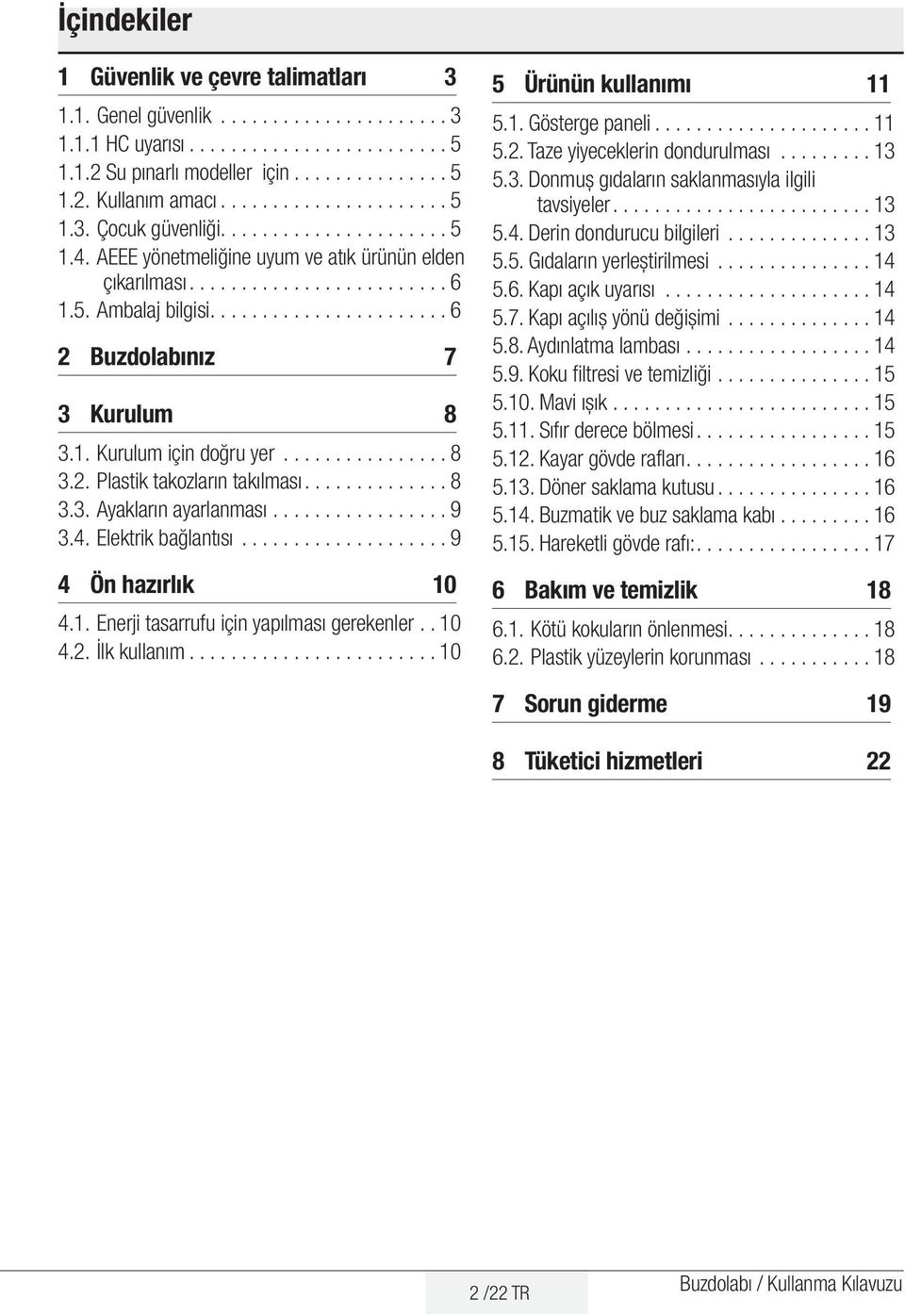 ..................... 6 2 Buzdolabınız 7 3 Kurulum 8 3.1. Kurulum için doğru yer................ 8 3.2. Plastik takozların takılması............. 8 3.3. Ayakların ayarlanması................. 9 3.4.