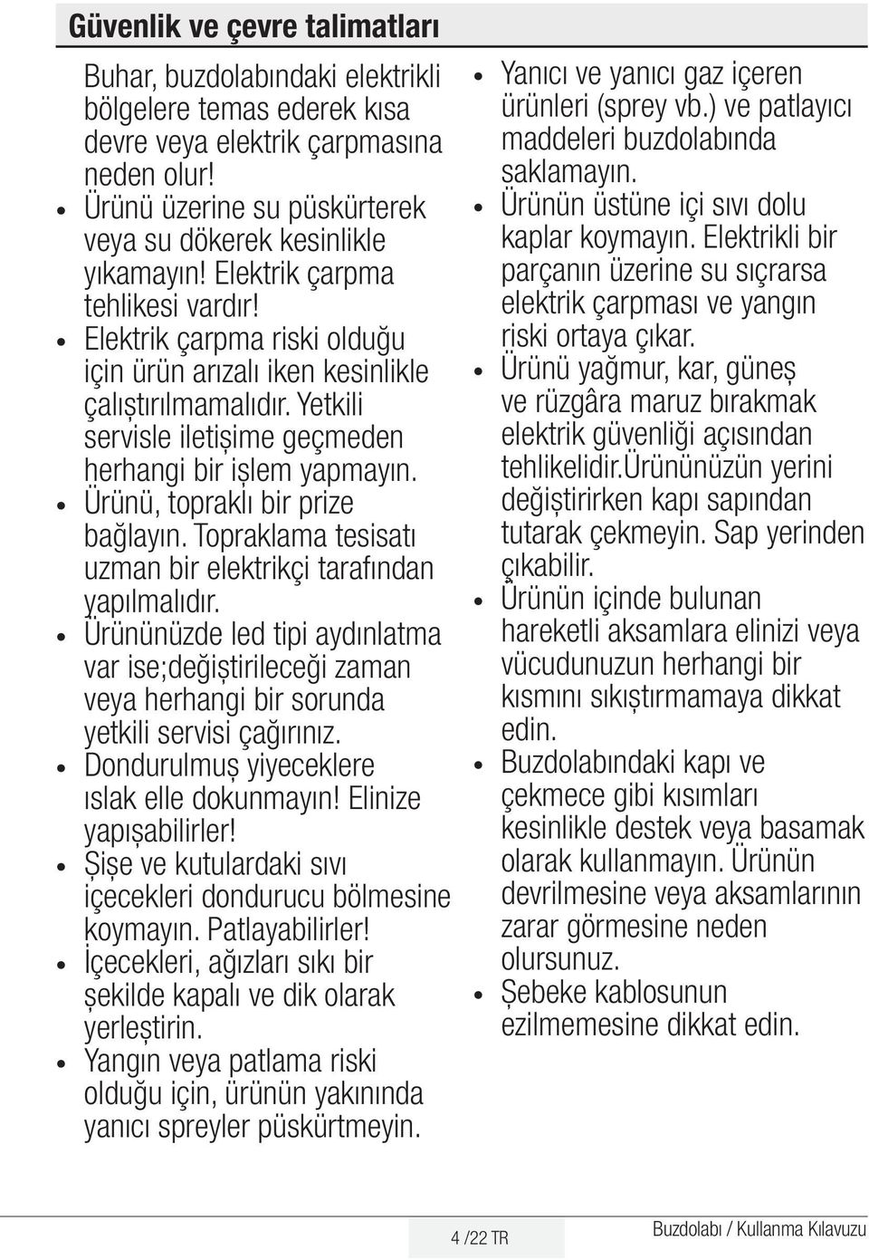 Ürünü, topraklı bir prize bağlayın. Topraklama tesisatı uzman bir elektrikçi tarafından yapılmalıdır.